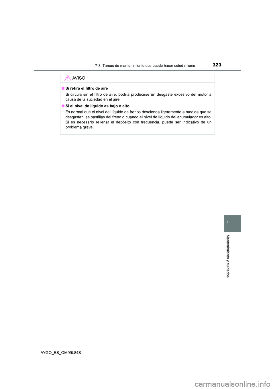 TOYOTA AYGO 2016 Manuale de Empleo (in Spanish) 3237-3. Tareas de mantenimiento que puede hacer usted mismo
7
Mantenimiento y cuidados
AYGO_ES_OM99L84S
AV I S O
■Si retira el filtro de aire
Si circula sin el filtro de aire, podría producirse un TOYOTA AYGO 2016 Manuale de Empleo (in Spanish) 3237-3. Tareas de mantenimiento que puede hacer usted mismo
7
Mantenimiento y cuidados
AYGO_ES_OM99L84S
AV I S O
■Si retira el filtro de aire
Si circula sin el filtro de aire, podría producirse un