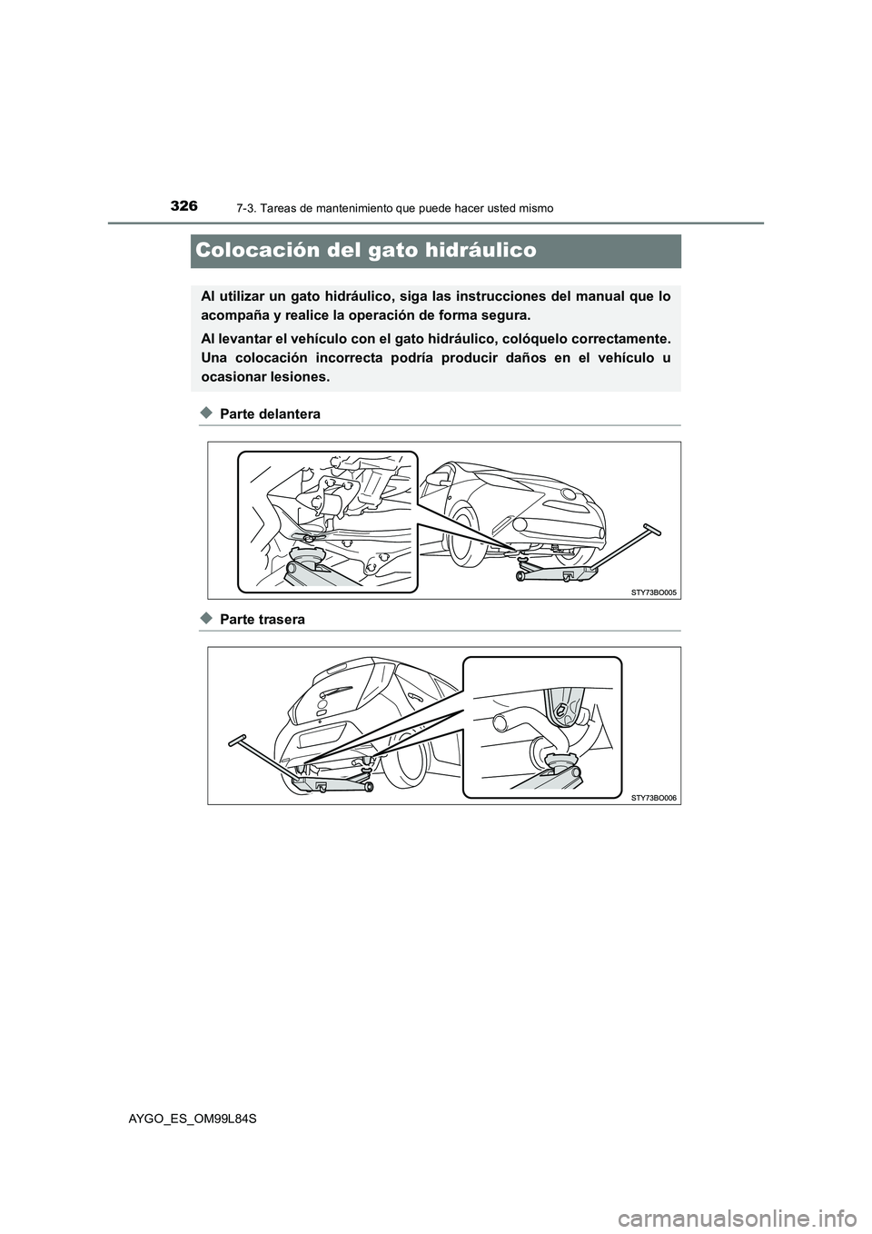 TOYOTA AYGO 2016 Manuale de Empleo (in Spanish) 3267-3. Tareas de mantenimiento que puede hacer usted mismo
AYGO_ES_OM99L84S
Colocación del gato hidráulico
◆Parte delantera
◆Parte trasera
Al utilizar un gato hidráulico, siga las instruccione TOYOTA AYGO 2016 Manuale de Empleo (in Spanish) 3267-3. Tareas de mantenimiento que puede hacer usted mismo
AYGO_ES_OM99L84S
Colocación del gato hidráulico
◆Parte delantera
◆Parte trasera
Al utilizar un gato hidráulico, siga las instruccione