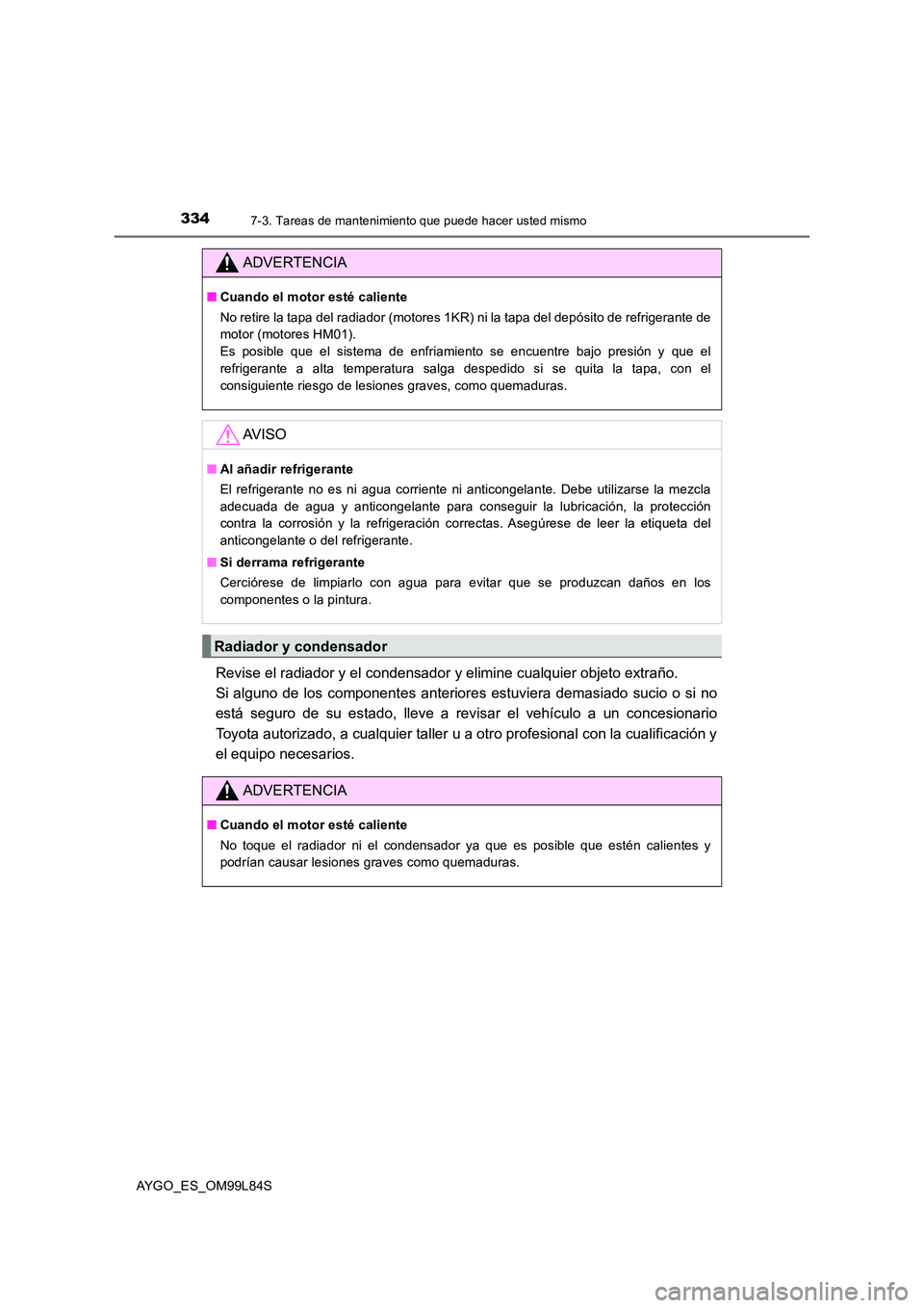 TOYOTA AYGO 2016 Manuale de Empleo (in Spanish) 3347-3. Tareas de mantenimiento que puede hacer usted mismo
AYGO_ES_OM99L84S
Revise el radiador y el condensador y elimine cualquier objeto extraño.
Si alguno de los componentes anteriores estuvier TOYOTA AYGO 2016 Manuale de Empleo (in Spanish) 3347-3. Tareas de mantenimiento que puede hacer usted mismo
AYGO_ES_OM99L84S
Revise el radiador y el condensador y elimine cualquier objeto extraño.
Si alguno de los componentes anteriores estuvier