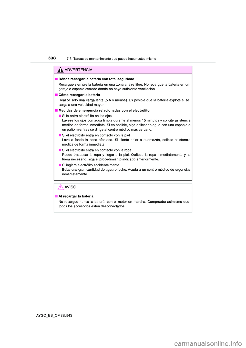 TOYOTA AYGO 2016 Manuale de Empleo (in Spanish) 3387-3. Tareas de mantenimiento que puede hacer usted mismo
AYGO_ES_OM99L84S
ADVERTENCIA
■Dónde recargar la batería con total seguridad
Recargue siempre la batería en una zona al aire libre. No TOYOTA AYGO 2016 Manuale de Empleo (in Spanish) 3387-3. Tareas de mantenimiento que puede hacer usted mismo
AYGO_ES_OM99L84S
ADVERTENCIA
■Dónde recargar la batería con total seguridad
Recargue siempre la batería en una zona al aire libre. No