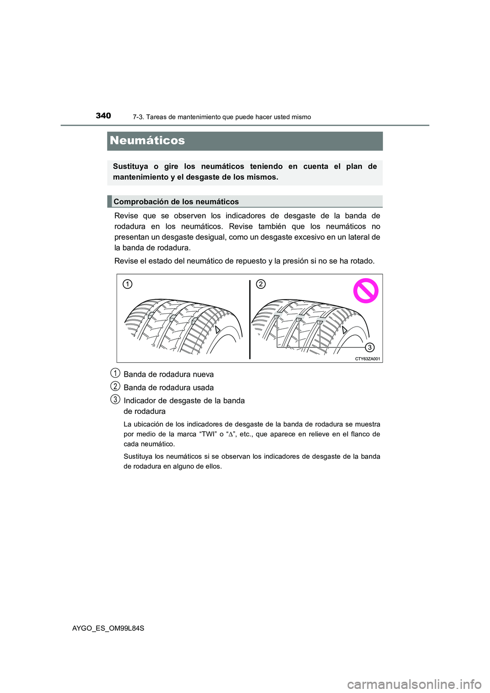TOYOTA AYGO 2016 Manuale de Empleo (in Spanish) 3407-3. Tareas de mantenimiento que puede hacer usted mismo
AYGO_ES_OM99L84S
Neumáticos
Revise que se observen los indicadores de desgaste de la banda de
rodadura en los neumáticos. Revise también TOYOTA AYGO 2016 Manuale de Empleo (in Spanish) 3407-3. Tareas de mantenimiento que puede hacer usted mismo
AYGO_ES_OM99L84S
Neumáticos
Revise que se observen los indicadores de desgaste de la banda de
rodadura en los neumáticos. Revise también