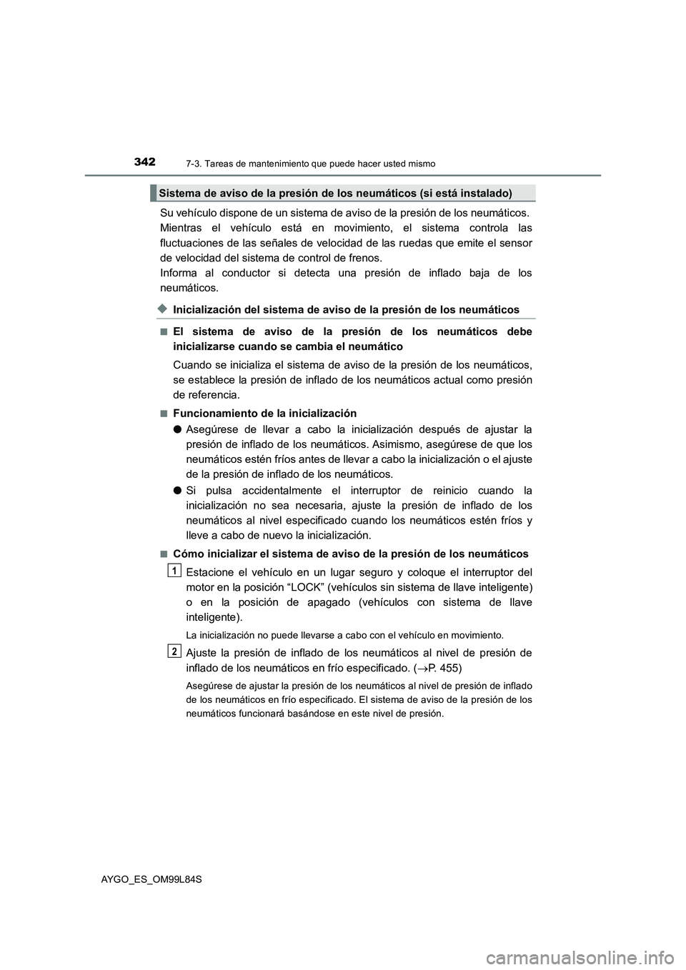 TOYOTA AYGO 2016  Manuale de Empleo (in Spanish) 3427-3. Tareas de mantenimiento que puede hacer usted mismo
AYGO_ES_OM99L84S
Su vehículo dispone de un sistema de aviso de la presión de los neumáticos.  
Mientras el vehículo está en movimiento,