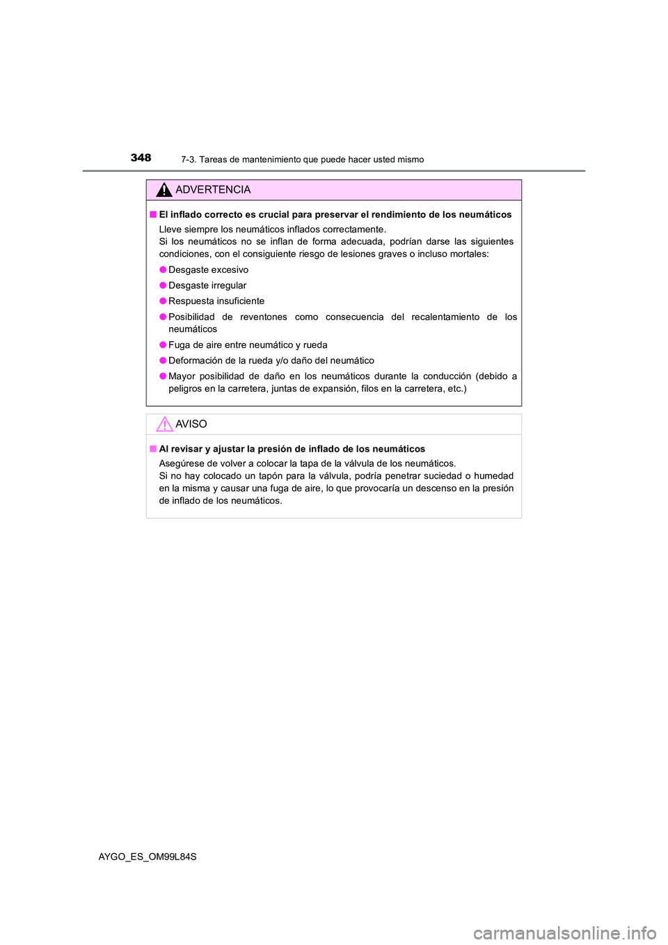 TOYOTA AYGO 2016  Manuale de Empleo (in Spanish) 3487-3. Tareas de mantenimiento que puede hacer usted mismo
AYGO_ES_OM99L84S
ADVERTENCIA
■El inflado correcto es crucial para preservar el rendimiento de los neumáticos 
Lleve siempre los neumátic