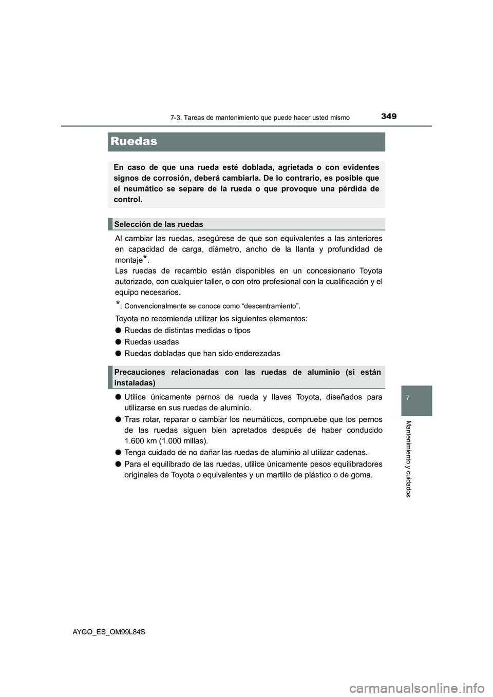 TOYOTA AYGO 2016  Manuale de Empleo (in Spanish) 3497-3. Tareas de mantenimiento que puede hacer usted mismo
7
Mantenimiento y cuidados
AYGO_ES_OM99L84S
Ruedas
Al cambiar las ruedas, asegúrese de que son equivalentes a las anteriores 
en capacidad 