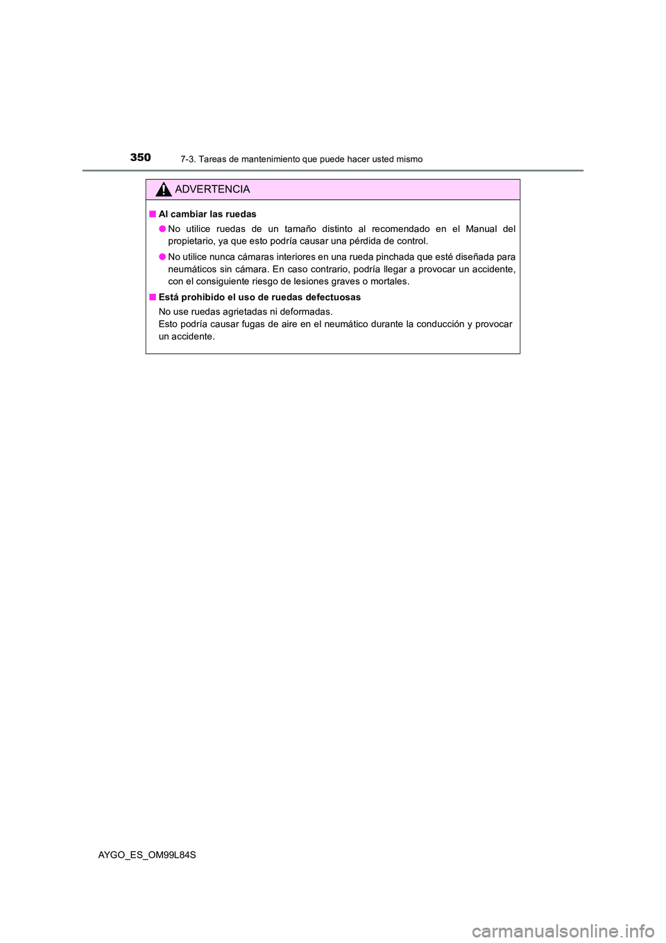 TOYOTA AYGO 2016  Manuale de Empleo (in Spanish) 3507-3. Tareas de mantenimiento que puede hacer usted mismo
AYGO_ES_OM99L84S
ADVERTENCIA
■Al cambiar las ruedas 
● No utilice ruedas de un tamaño distinto al recomendado en el Manual del 
propiet