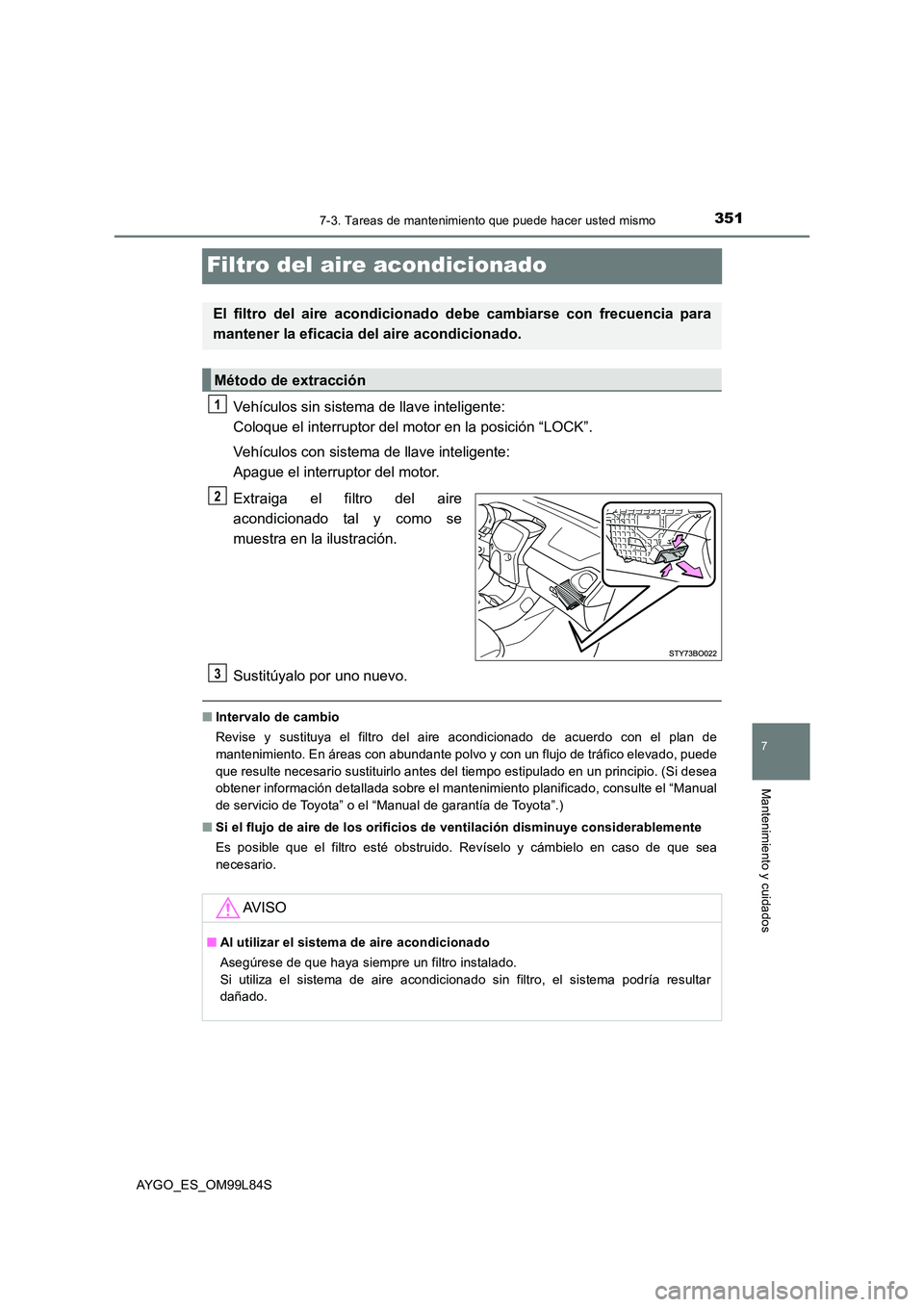 TOYOTA AYGO 2016 Manuale de Empleo (in Spanish) 3517-3. Tareas de mantenimiento que puede hacer usted mismo
7
Mantenimiento y cuidados
AYGO_ES_OM99L84S
Filtro del aire acondicionado
Vehículos sin sistema de llave inteligente:
Coloque el interrup TOYOTA AYGO 2016 Manuale de Empleo (in Spanish) 3517-3. Tareas de mantenimiento que puede hacer usted mismo
7
Mantenimiento y cuidados
AYGO_ES_OM99L84S
Filtro del aire acondicionado
Vehículos sin sistema de llave inteligente:
Coloque el interrup