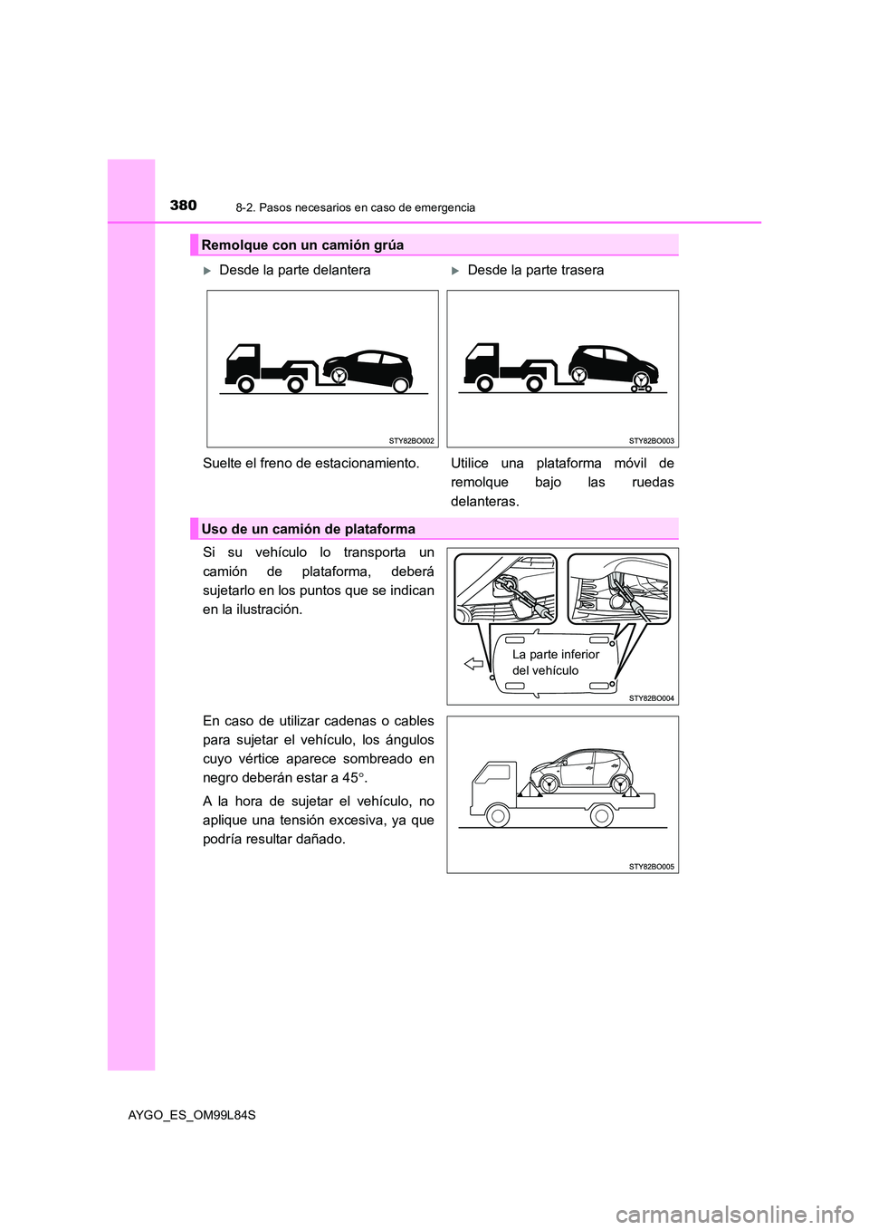 TOYOTA AYGO 2016  Manuale de Empleo (in Spanish) 3808-2. Pasos necesarios en caso de emergencia
AYGO_ES_OM99L84S
Si su vehículo lo transporta un 
camión de plataforma, deberá 
sujetarlo en los puntos que se indican
en la ilustración. 
En caso de