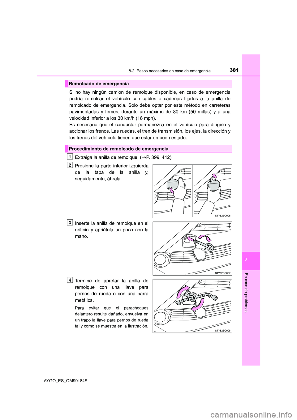 TOYOTA AYGO 2016 Manuale de Empleo (in Spanish) 3818-2. Pasos necesarios en caso de emergencia
8
En caso de problemas
AYGO_ES_OM99L84S
Si no hay ningún camión de remolque disponible, en caso de emergencia
podría remolcar el vehículo con cables TOYOTA AYGO 2016 Manuale de Empleo (in Spanish) 3818-2. Pasos necesarios en caso de emergencia
8
En caso de problemas
AYGO_ES_OM99L84S
Si no hay ningún camión de remolque disponible, en caso de emergencia
podría remolcar el vehículo con cables