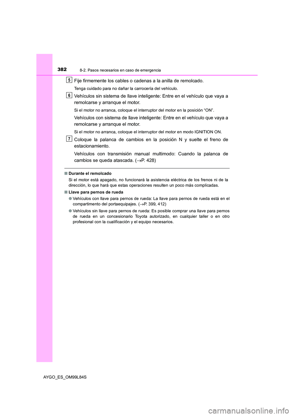 TOYOTA AYGO 2016 Manuale de Empleo (in Spanish) 3828-2. Pasos necesarios en caso de emergencia
AYGO_ES_OM99L84S
Fije firmemente los cables o cadenas a la anilla de remolcado.
Tenga cuidado para no dañar la carrocería del vehículo.
Vehículos sin TOYOTA AYGO 2016 Manuale de Empleo (in Spanish) 3828-2. Pasos necesarios en caso de emergencia
AYGO_ES_OM99L84S
Fije firmemente los cables o cadenas a la anilla de remolcado.
Tenga cuidado para no dañar la carrocería del vehículo.
Vehículos sin