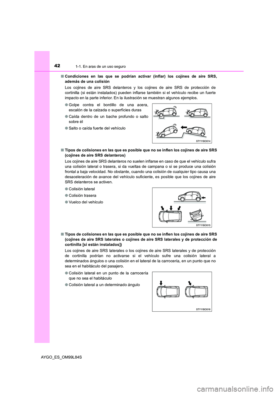 TOYOTA AYGO 2016 Manuale de Empleo (in Spanish) 421-1. En aras de un uso seguro
AYGO_ES_OM99L84S
■ Condiciones en las que se podrían activar (inflar) los cojines de aire SRS,
además de una colisión
Los cojines de aire SRS delanteros y los TOYOTA AYGO 2016 Manuale de Empleo (in Spanish) 421-1. En aras de un uso seguro
AYGO_ES_OM99L84S
■ Condiciones en las que se podrían activar (inflar) los cojines de aire SRS,
además de una colisión
Los cojines de aire SRS delanteros y los