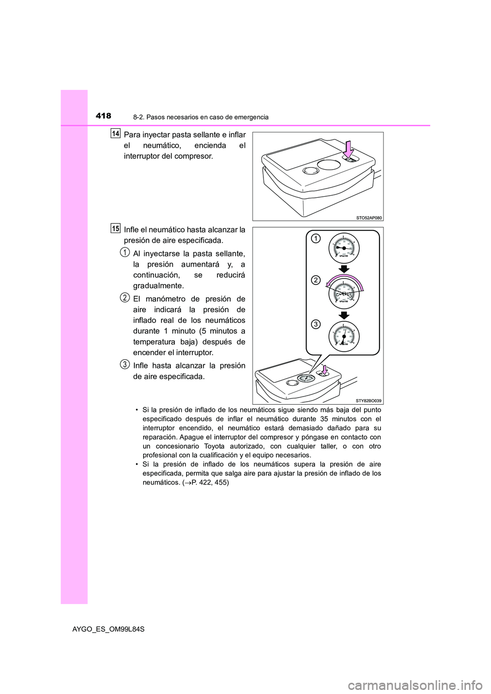 TOYOTA AYGO 2016 Manuale de Empleo (in Spanish) 4188-2. Pasos necesarios en caso de emergencia
AYGO_ES_OM99L84S
Para inyectar pasta sellante e inflar
el neumático, encienda el
interruptor del compresor.
Infle el neumático hasta alcanzar la
pr TOYOTA AYGO 2016 Manuale de Empleo (in Spanish) 4188-2. Pasos necesarios en caso de emergencia
AYGO_ES_OM99L84S
Para inyectar pasta sellante e inflar
el neumático, encienda el
interruptor del compresor.
Infle el neumático hasta alcanzar la
pr