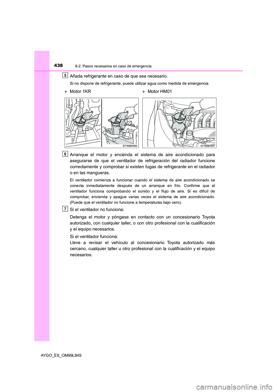 TOYOTA AYGO 2016 Manuale de Empleo (in Spanish) 4388-2. Pasos necesarios en caso de emergencia
AYGO_ES_OM99L84S
Añada refrigerante en caso de que sea necesario.
Si no dispone de refrigerante, puede utilizar agua como medida de emergencia.
Arranque TOYOTA AYGO 2016 Manuale de Empleo (in Spanish) 4388-2. Pasos necesarios en caso de emergencia
AYGO_ES_OM99L84S
Añada refrigerante en caso de que sea necesario.
Si no dispone de refrigerante, puede utilizar agua como medida de emergencia.
Arranque
