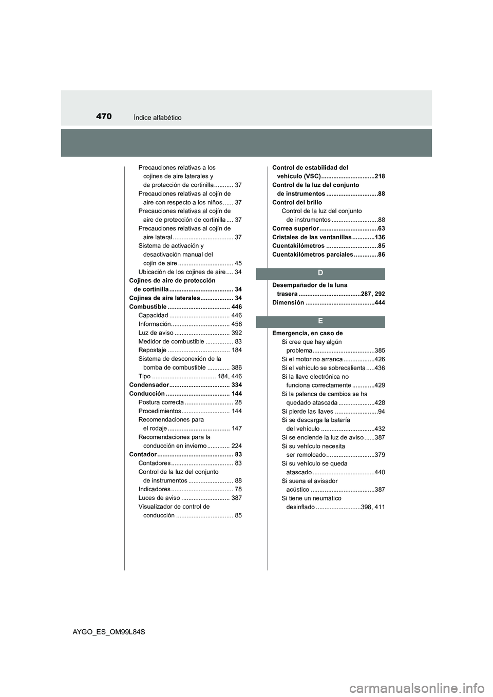 TOYOTA AYGO 2016  Manuale de Empleo (in Spanish) 470Índice alfabético
AYGO_ES_OM99L84S
Precauciones relativas a los  
cojines de aire laterales y  
de protección de cortinilla ........... 37 
Precauciones relativas al cojín de  
aire con respect