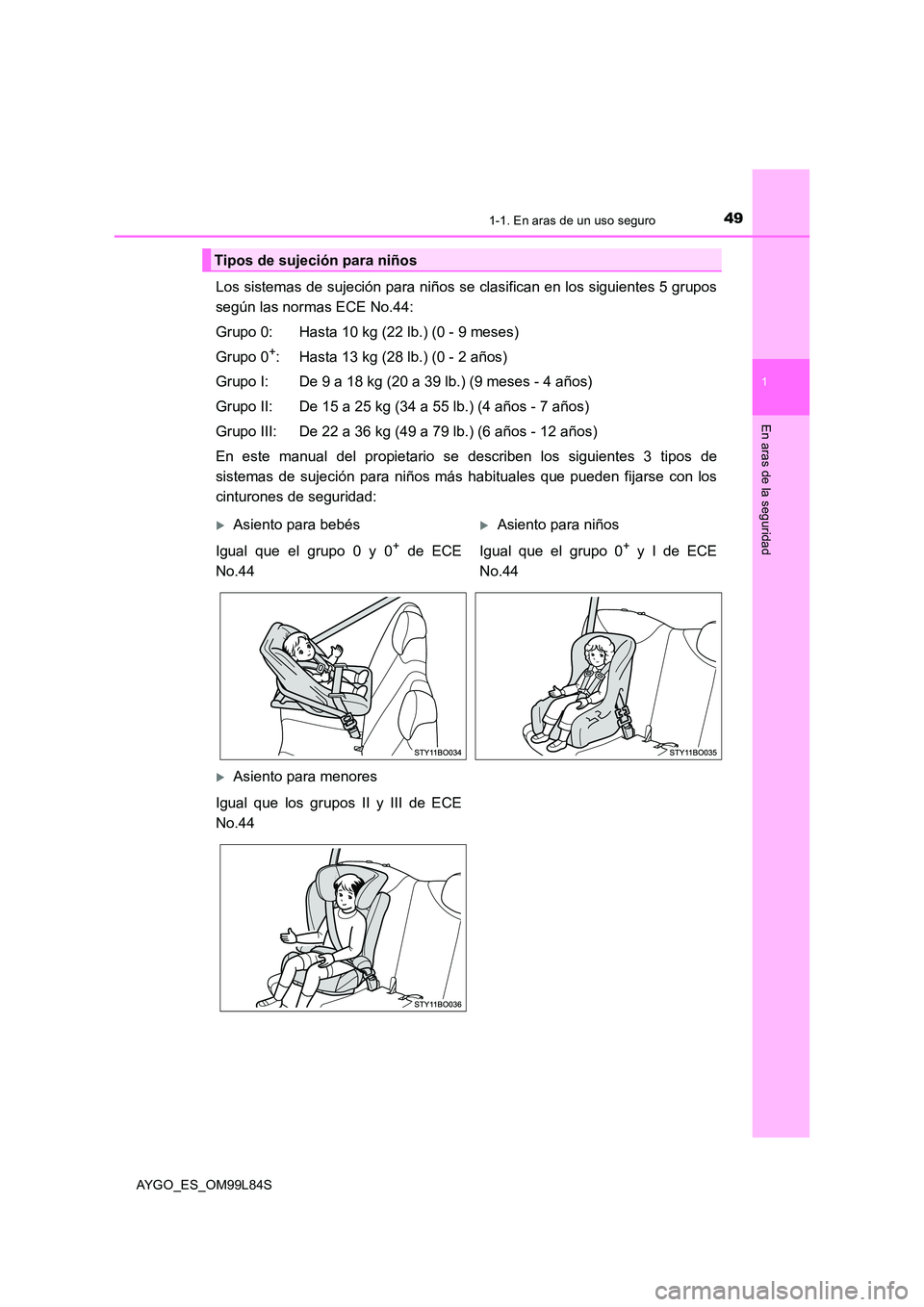 TOYOTA AYGO 2016 Manuale de Empleo (in Spanish) 491-1. En aras de un uso seguro
1
En aras de la seguridad
AYGO_ES_OM99L84S
Los sistemas de sujeción para niños se clasifican en los siguientes 5 grupos
según las normas ECE No.44:
Grupo 0: Hasta TOYOTA AYGO 2016 Manuale de Empleo (in Spanish) 491-1. En aras de un uso seguro
1
En aras de la seguridad
AYGO_ES_OM99L84S
Los sistemas de sujeción para niños se clasifican en los siguientes 5 grupos
según las normas ECE No.44:
Grupo 0: Hasta