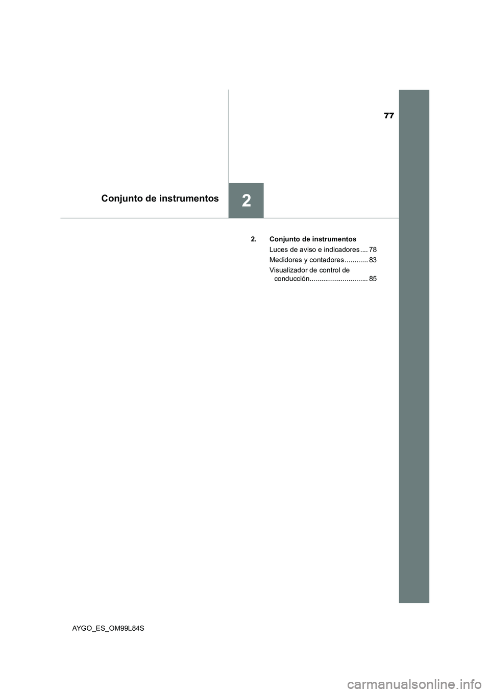 TOYOTA AYGO 2016  Manuale de Empleo (in Spanish) 77
2Conjunto de instrumentos
AYGO_ES_OM99L84S 
2. Conjunto de instrumentos 
Luces de aviso e indicadores .... 78 
Medidores y contadores ............ 83
Visualizador de control de  
conducción.......