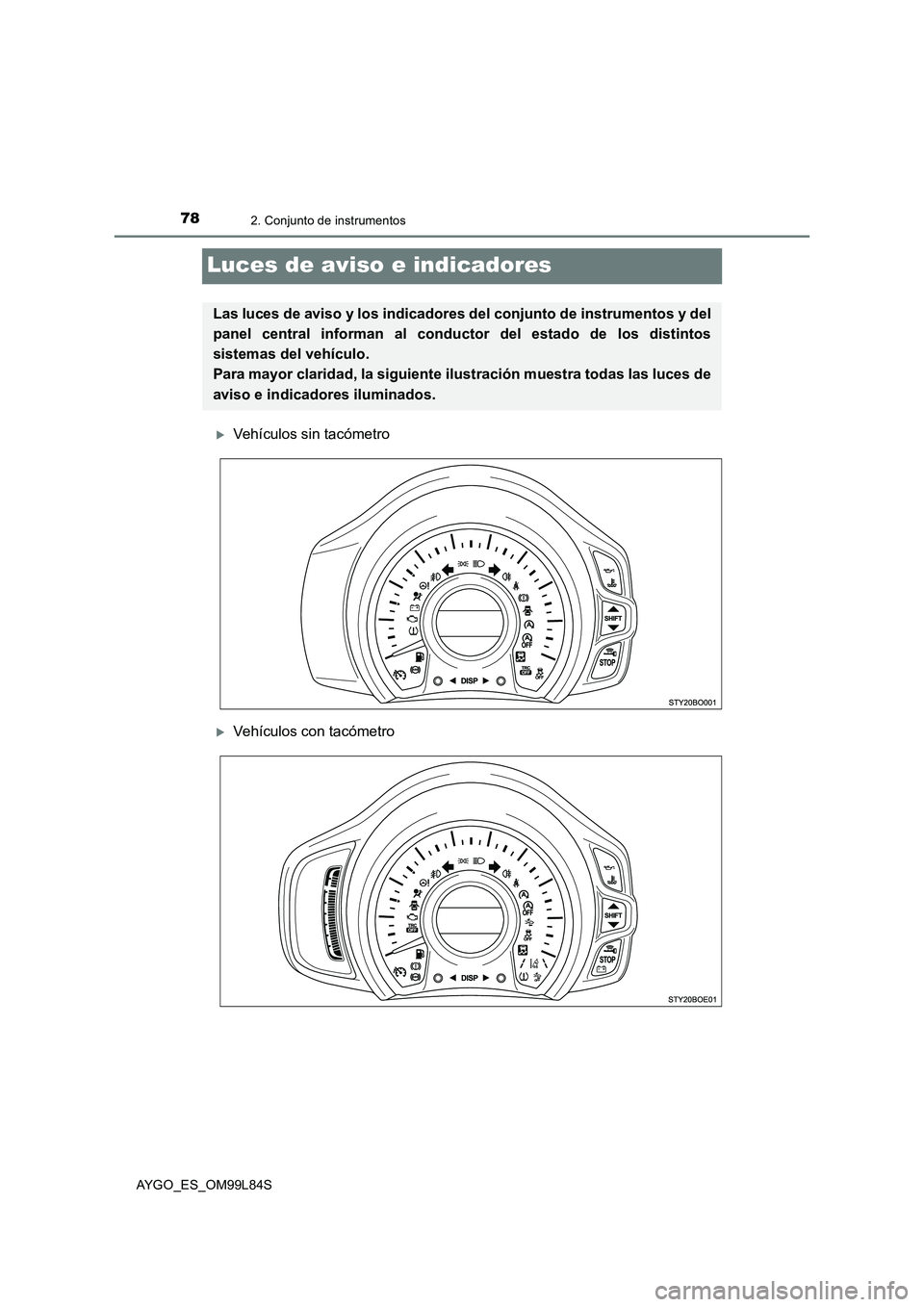 TOYOTA AYGO 2016  Manuale de Empleo (in Spanish) 782. Conjunto de instrumentos
AYGO_ES_OM99L84S
Luces de aviso e indicadores
Vehículos sin tacómetro
Vehículos con tacómetro
Las luces de aviso y los indicadores del conjunto de instrumentos 