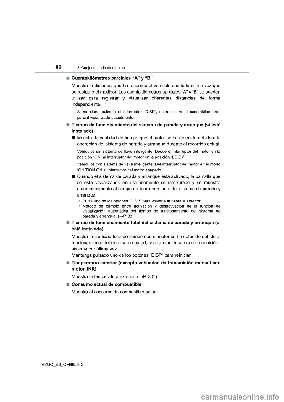 TOYOTA AYGO 2016 Manuale de Empleo (in Spanish) 862. Conjunto de instrumentos
AYGO_ES_OM99L84S
■Cuentakilómetros parciales “A” y “B”
Muestra la distancia que ha recorrido el vehículo desde la última vez que
se restauró el medidor. TOYOTA AYGO 2016 Manuale de Empleo (in Spanish) 862. Conjunto de instrumentos
AYGO_ES_OM99L84S
■Cuentakilómetros parciales “A” y “B”
Muestra la distancia que ha recorrido el vehículo desde la última vez que
se restauró el medidor.