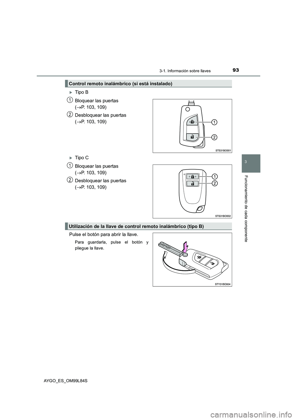 TOYOTA AYGO 2016  Manuale de Empleo (in Spanish) 933-1. Información sobre llaves
3
Funcionamiento de cada componente
AYGO_ES_OM99L84S
Tipo B 
Bloquear las puertas  
( P. 103, 109) 
Desbloquear las puertas  
( P. 103, 109)
Tipo C 
Bloque