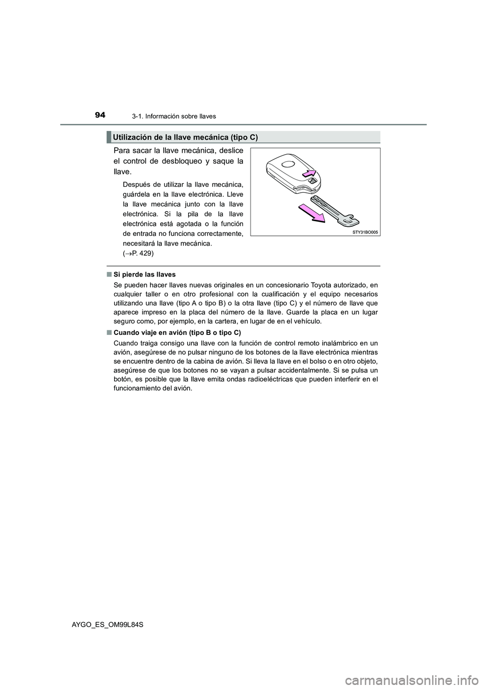 TOYOTA AYGO 2016  Manuale de Empleo (in Spanish) 943-1. Información sobre llaves
AYGO_ES_OM99L84S
Para sacar la llave mecánica, deslice 
el control de desbloqueo y saque la
llave.
Después de utilizar la llave mecánica, 
guárdela en la llave ele