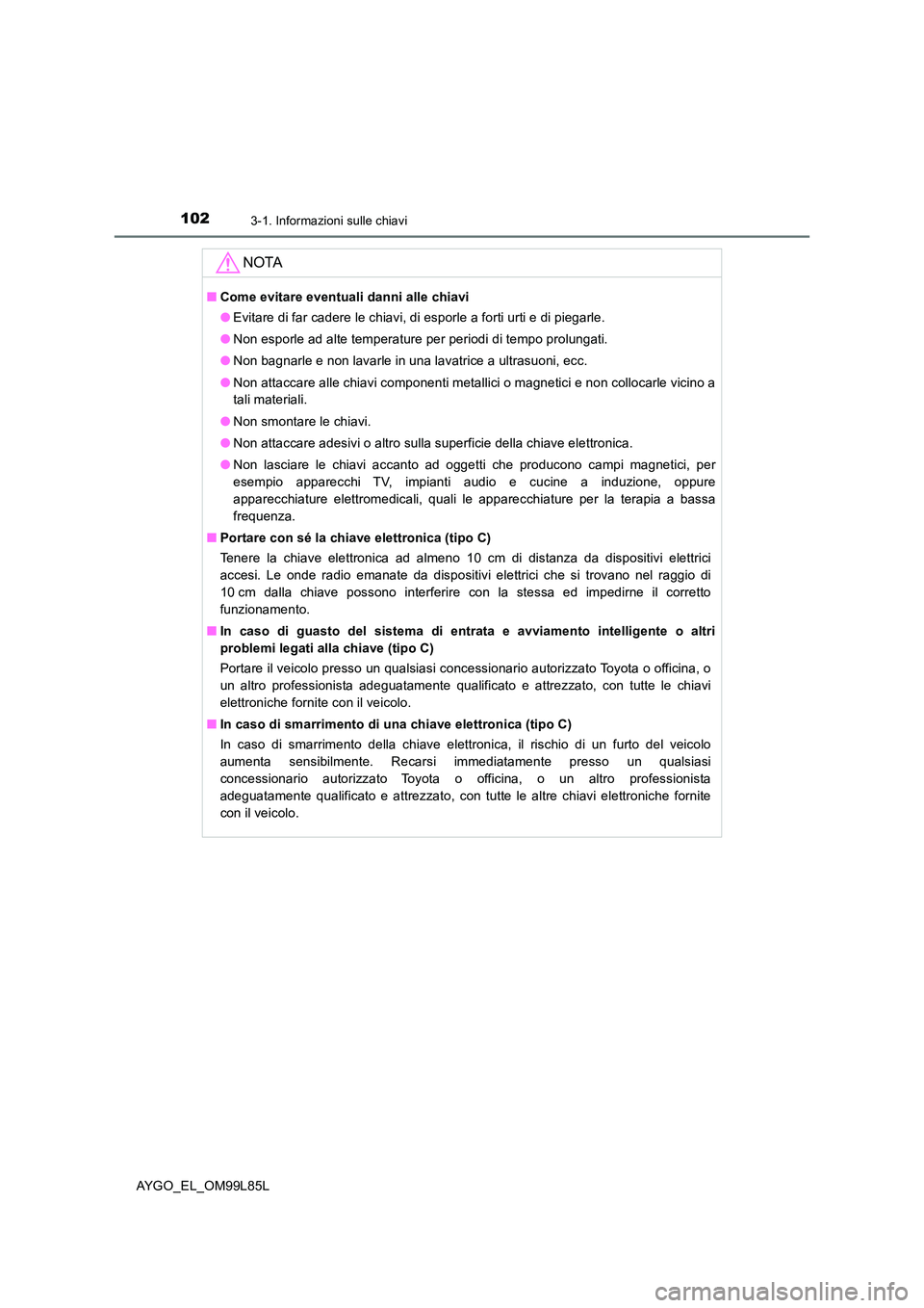 TOYOTA AYGO 2016 Manuale duso (in Italian) 1023-1. Informazioni sulle chiavi
AYGO_EL_OM99L85L
NOTA
■Come evitare eventuali danni alle chiavi
● Evitare di far cadere le chiavi, di esporle a forti urti e di piegarle.
● Non esporle ad alt TOYOTA AYGO 2016 Manuale duso (in Italian) 1023-1. Informazioni sulle chiavi
AYGO_EL_OM99L85L
NOTA
■Come evitare eventuali danni alle chiavi
● Evitare di far cadere le chiavi, di esporle a forti urti e di piegarle.
● Non esporle ad alt