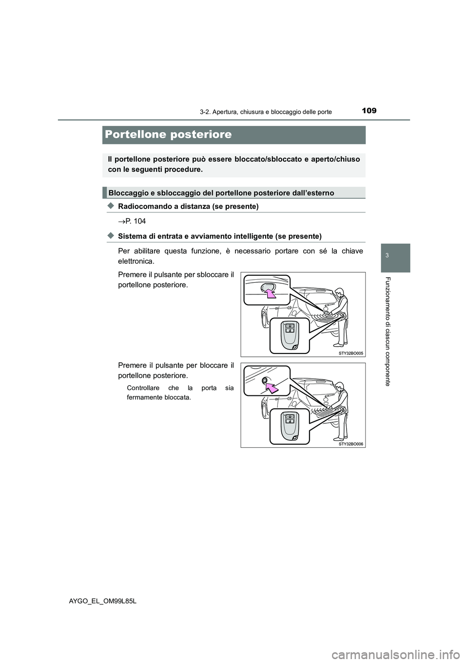 TOYOTA AYGO 2016 Manuale duso (in Italian) 109
3
3-2. Apertura, chiusura e bloccaggio delle porte
Funzionamento di ciascun componente
AYGO_EL_OM99L85L
Portellone posteriore
◆Radiocomando a distanza (se presente)
P. 104
◆Sistema di ent TOYOTA AYGO 2016 Manuale duso (in Italian) 109
3
3-2. Apertura, chiusura e bloccaggio delle porte
Funzionamento di ciascun componente
AYGO_EL_OM99L85L
Portellone posteriore
◆Radiocomando a distanza (se presente)
P. 104
◆Sistema di ent