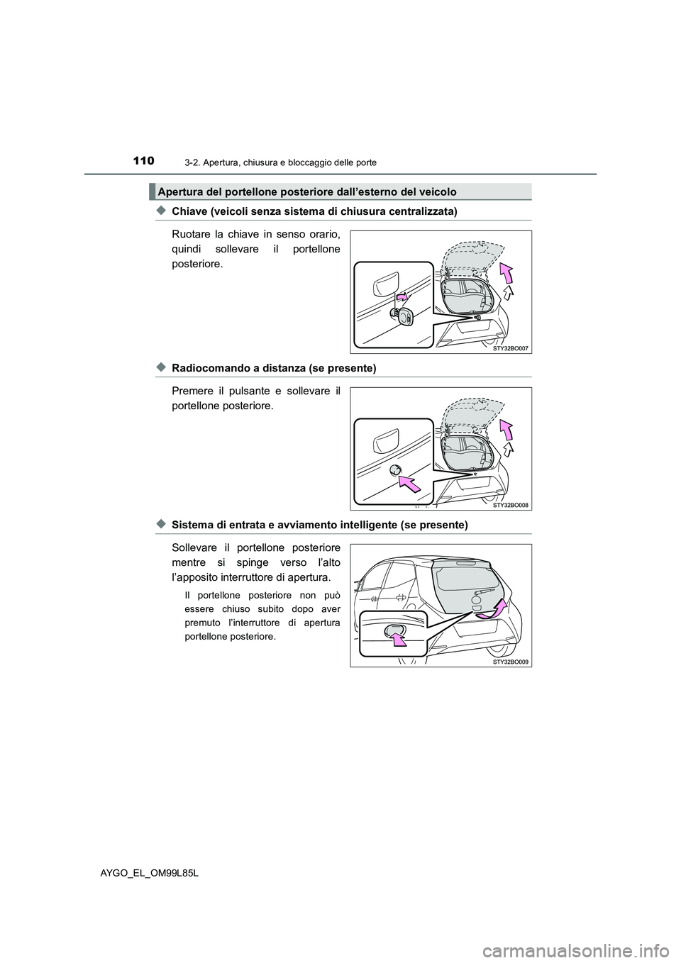 TOYOTA AYGO 2016 Manuale duso (in Italian) 1103-2. Apertura, chiusura e bloccaggio delle porte
AYGO_EL_OM99L85L
◆Chiave (veicoli senza sistema di chiusura centralizzata)
Ruotare la chiave in senso orario,
quindi sollevare il portellone
po TOYOTA AYGO 2016 Manuale duso (in Italian) 1103-2. Apertura, chiusura e bloccaggio delle porte
AYGO_EL_OM99L85L
◆Chiave (veicoli senza sistema di chiusura centralizzata)
Ruotare la chiave in senso orario,
quindi sollevare il portellone
po