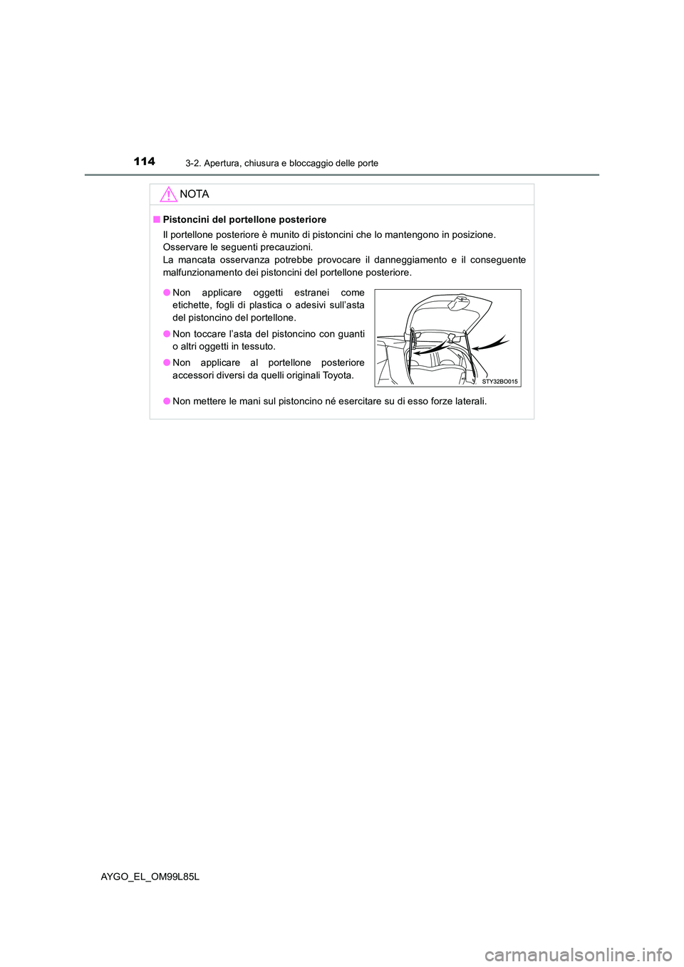 TOYOTA AYGO 2016 Manuale duso (in Italian) 1143-2. Apertura, chiusura e bloccaggio delle porte
AYGO_EL_OM99L85L
NOTA
■Pistoncini del portellone posteriore
Il portellone posteriore è munito di pistoncini che lo mantengono in posizione.
Oss TOYOTA AYGO 2016 Manuale duso (in Italian) 1143-2. Apertura, chiusura e bloccaggio delle porte
AYGO_EL_OM99L85L
NOTA
■Pistoncini del portellone posteriore
Il portellone posteriore è munito di pistoncini che lo mantengono in posizione.
Oss