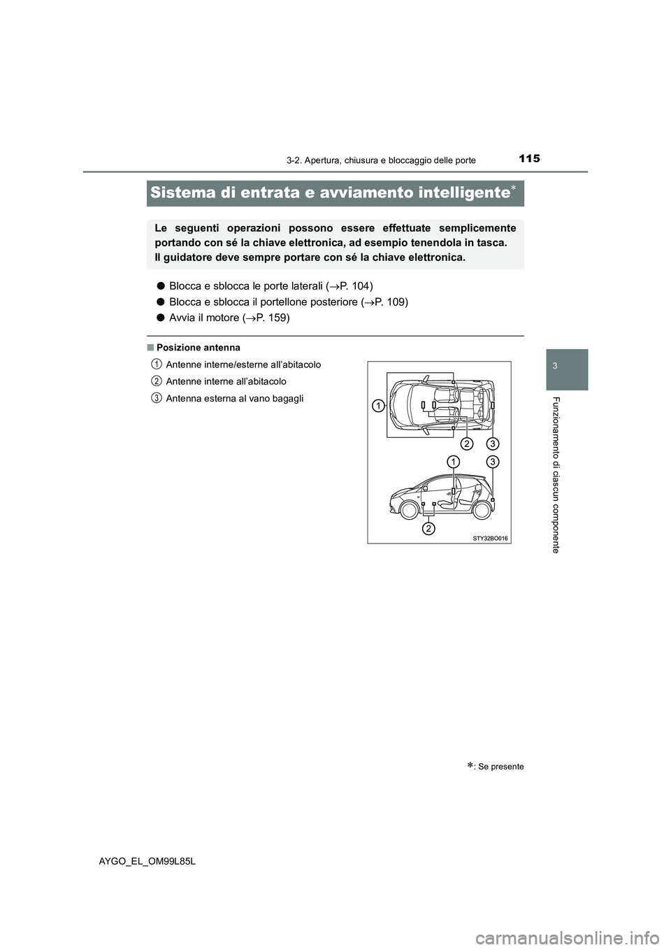 TOYOTA AYGO 2016 Manuale duso (in Italian) 115
3
3-2. Apertura, chiusura e bloccaggio delle porte
Funzionamento di ciascun componente
AYGO_EL_OM99L85L
Sistema di entrata e avviamento intelligente
●Blocca e sblocca le porte laterali (P. TOYOTA AYGO 2016 Manuale duso (in Italian) 115
3
3-2. Apertura, chiusura e bloccaggio delle porte
Funzionamento di ciascun componente
AYGO_EL_OM99L85L
Sistema di entrata e avviamento intelligente
●Blocca e sblocca le porte laterali (P.