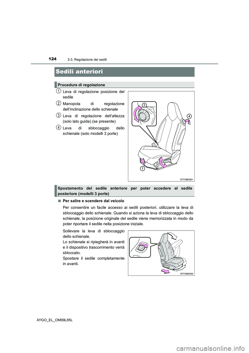 TOYOTA AYGO 2016 Manuale duso (in Italian) 1243-3. Regolazione dei sedili
AYGO_EL_OM99L85L
Sedili anteriori
Leva di regolazione posizione del
sedile
Manopola di regolazione
dell’inclinazione dello schienale
Leva di regolazione dell’alt TOYOTA AYGO 2016 Manuale duso (in Italian) 1243-3. Regolazione dei sedili
AYGO_EL_OM99L85L
Sedili anteriori
Leva di regolazione posizione del
sedile
Manopola di regolazione
dell’inclinazione dello schienale
Leva di regolazione dell’alt