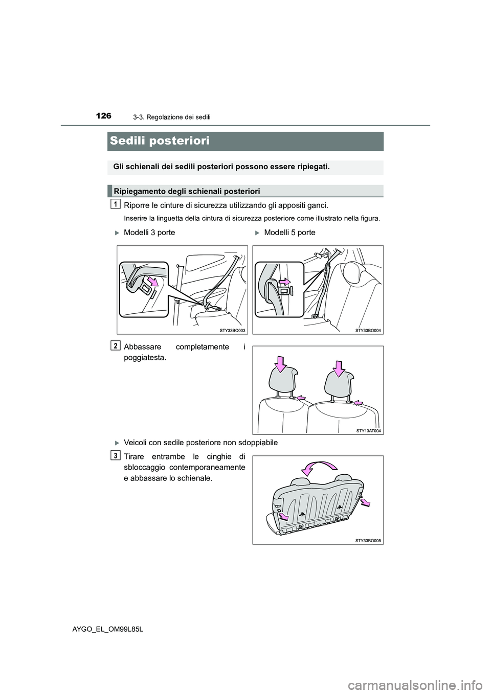 TOYOTA AYGO 2016 Manuale duso (in Italian) 1263-3. Regolazione dei sedili
AYGO_EL_OM99L85L
Sedili posteriori
Riporre le cinture di sicurezza utilizzando gli appositi ganci.
Inserire la linguetta della cintura di sicurezza posteriore come illus TOYOTA AYGO 2016 Manuale duso (in Italian) 1263-3. Regolazione dei sedili
AYGO_EL_OM99L85L
Sedili posteriori
Riporre le cinture di sicurezza utilizzando gli appositi ganci.
Inserire la linguetta della cintura di sicurezza posteriore come illus