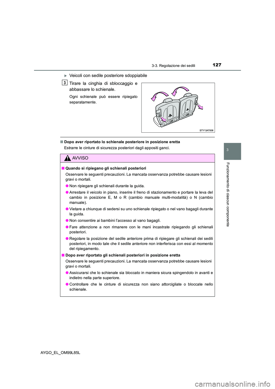 TOYOTA AYGO 2016 Manuale duso (in Italian) 1273-3. Regolazione dei sedili
3
Funzionamento di ciascun componente
AYGO_EL_OM99L85L
Veicoli con sedile posteriore sdoppiabile
Tirare la cinghia di sbloccaggio e
abbassare lo schienale.
Ogni sch TOYOTA AYGO 2016 Manuale duso (in Italian) 1273-3. Regolazione dei sedili
3
Funzionamento di ciascun componente
AYGO_EL_OM99L85L
Veicoli con sedile posteriore sdoppiabile
Tirare la cinghia di sbloccaggio e
abbassare lo schienale.
Ogni sch