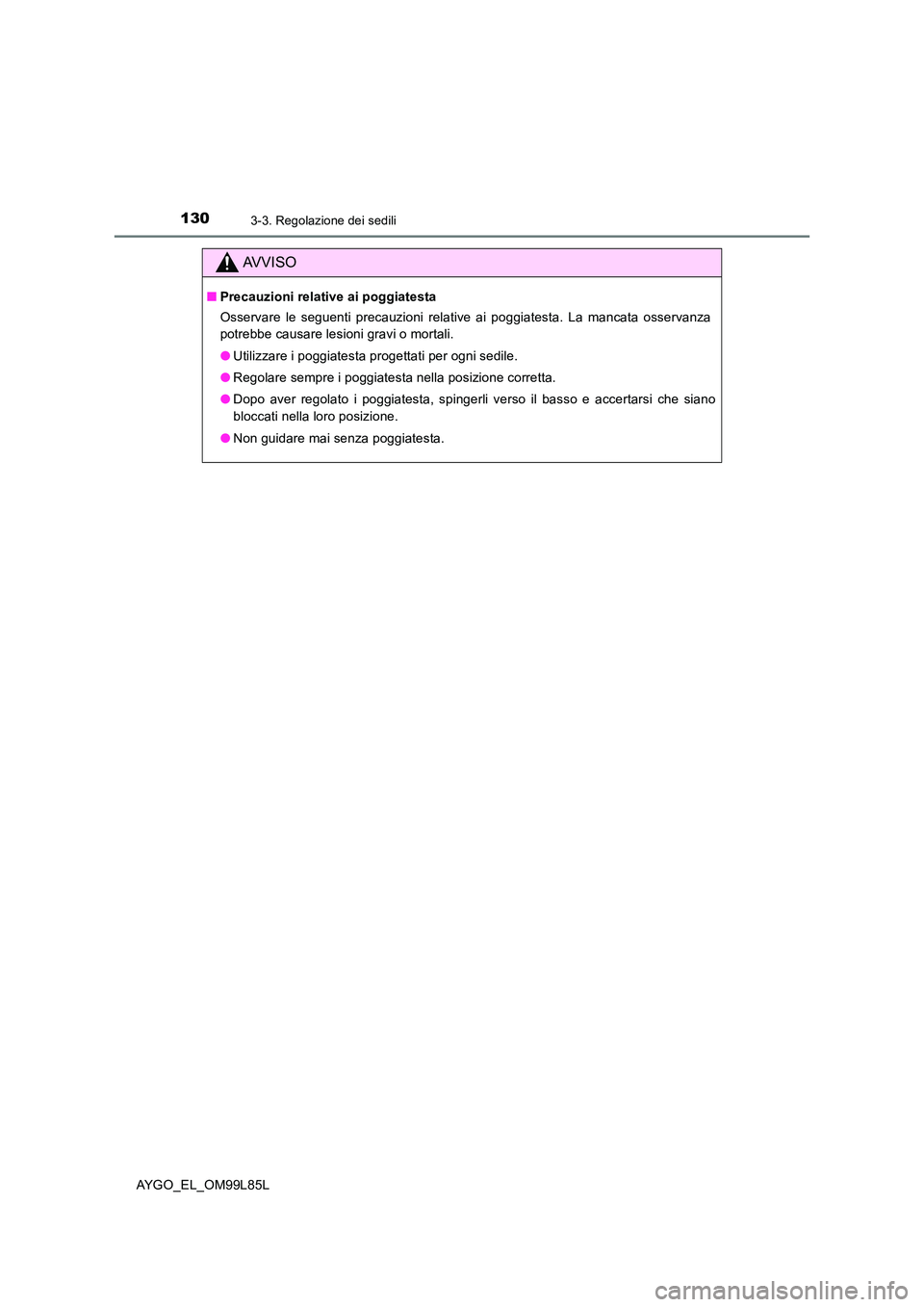 TOYOTA AYGO 2016 Manuale duso (in Italian) 1303-3. Regolazione dei sedili
AYGO_EL_OM99L85L
AVVISO
■Precauzioni relative ai poggiatesta
Osservare le seguenti precauzioni relative ai poggiatesta. La mancata osservanza
potrebbe causare lesion TOYOTA AYGO 2016 Manuale duso (in Italian) 1303-3. Regolazione dei sedili
AYGO_EL_OM99L85L
AVVISO
■Precauzioni relative ai poggiatesta
Osservare le seguenti precauzioni relative ai poggiatesta. La mancata osservanza
potrebbe causare lesion