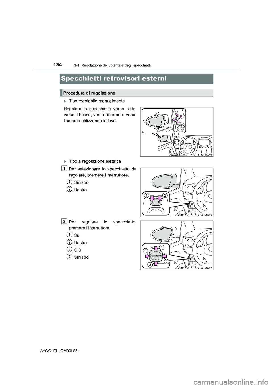 TOYOTA AYGO 2016 Manuale duso (in Italian) 1343-4. Regolazione del volante e degli specchietti
AYGO_EL_OM99L85L
Specchietti retrovisori esterni
Tipo regolabile manualmente
Regolare lo specchietto verso l’alto,
verso il basso, verso l’ TOYOTA AYGO 2016 Manuale duso (in Italian) 1343-4. Regolazione del volante e degli specchietti
AYGO_EL_OM99L85L
Specchietti retrovisori esterni
Tipo regolabile manualmente
Regolare lo specchietto verso l’alto,
verso il basso, verso l’
