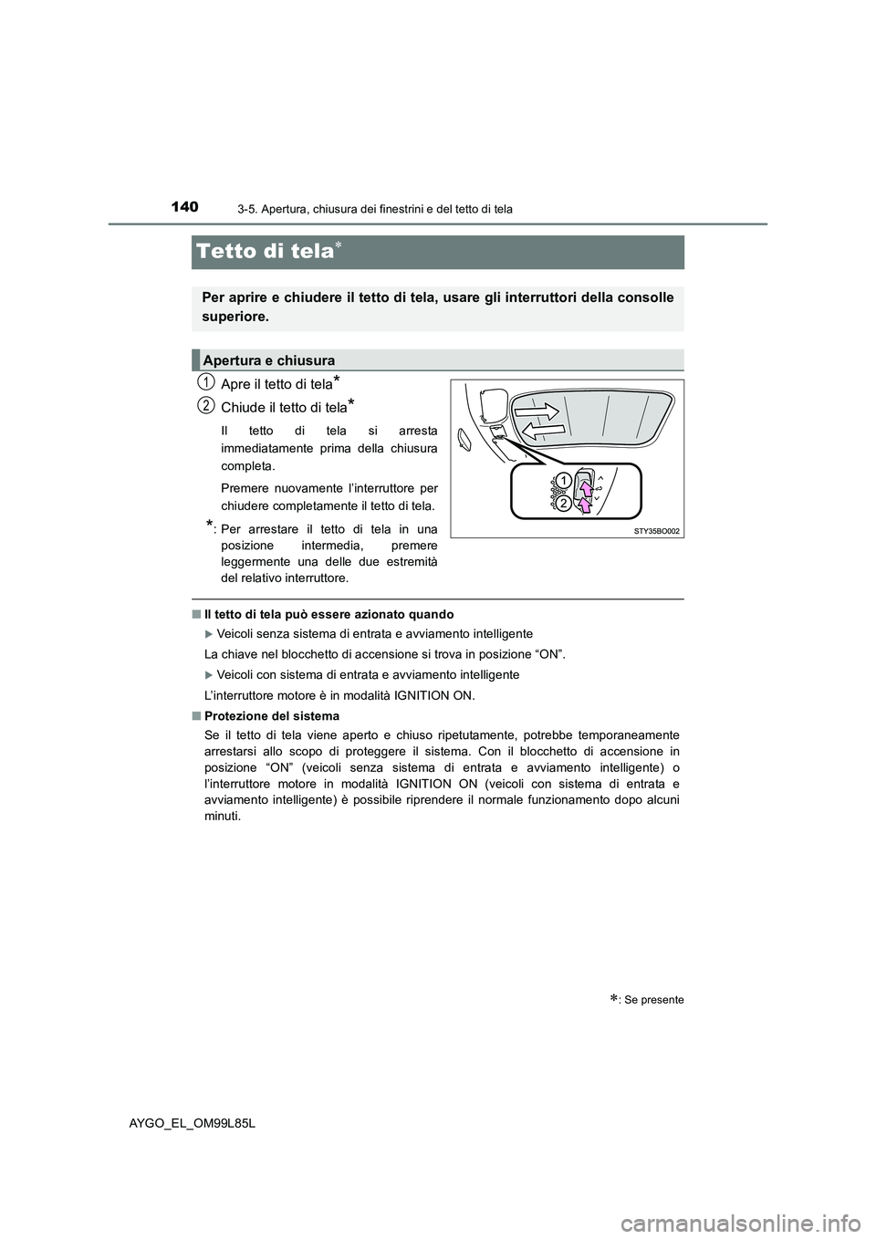 TOYOTA AYGO 2016 Manuale duso (in Italian) 1403-5. Apertura, chiusura dei finestrini e del tetto di tela
AYGO_EL_OM99L85L
Tetto di tela
Apre il tetto di tela*
Chiude il tetto di tela*
Il tetto di tela si arresta
immediatamente prima della TOYOTA AYGO 2016 Manuale duso (in Italian) 1403-5. Apertura, chiusura dei finestrini e del tetto di tela
AYGO_EL_OM99L85L
Tetto di tela
Apre il tetto di tela*
Chiude il tetto di tela*
Il tetto di tela si arresta
immediatamente prima della