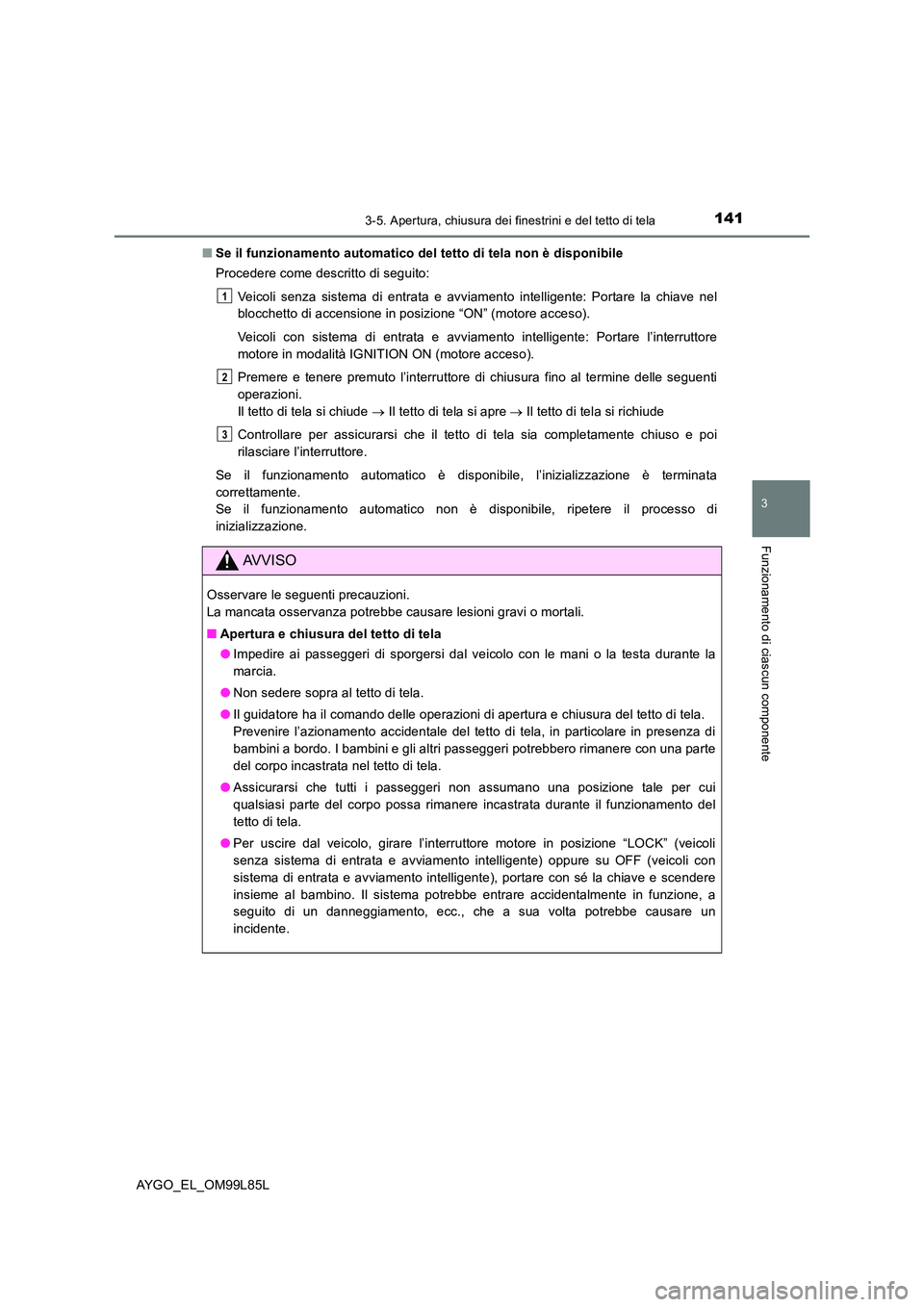 TOYOTA AYGO 2016 Manuale duso (in Italian) 1413-5. Apertura, chiusura dei finestrini e del tetto di tela
3
Funzionamento di ciascun componente
AYGO_EL_OM99L85L
■ Se il funzionamento automatico del tetto di tela non è disponibile
Procedere TOYOTA AYGO 2016 Manuale duso (in Italian) 1413-5. Apertura, chiusura dei finestrini e del tetto di tela
3
Funzionamento di ciascun componente
AYGO_EL_OM99L85L
■ Se il funzionamento automatico del tetto di tela non è disponibile
Procedere