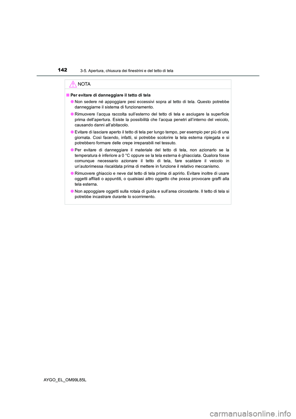 TOYOTA AYGO 2016 Manuale duso (in Italian) 1423-5. Apertura, chiusura dei finestrini e del tetto di tela
AYGO_EL_OM99L85L
NOTA
■Per evitare di danneggiare il tetto di tela
● Non sedere né appoggiare pesi eccessivi sopra al tetto di tela. TOYOTA AYGO 2016 Manuale duso (in Italian) 1423-5. Apertura, chiusura dei finestrini e del tetto di tela
AYGO_EL_OM99L85L
NOTA
■Per evitare di danneggiare il tetto di tela
● Non sedere né appoggiare pesi eccessivi sopra al tetto di tela.