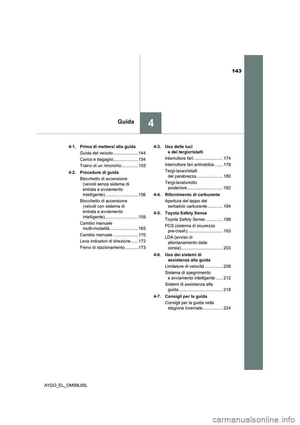 TOYOTA AYGO 2016  Manuale duso (in Italian) 143
4Guida
AYGO_EL_OM99L85L 
4-1. Prima di mettersi alla guida 
Guida del veicolo .....................144 
Carico e bagaglio.....................154
Traino di un rimorchio ..............155 
4-2. Pro