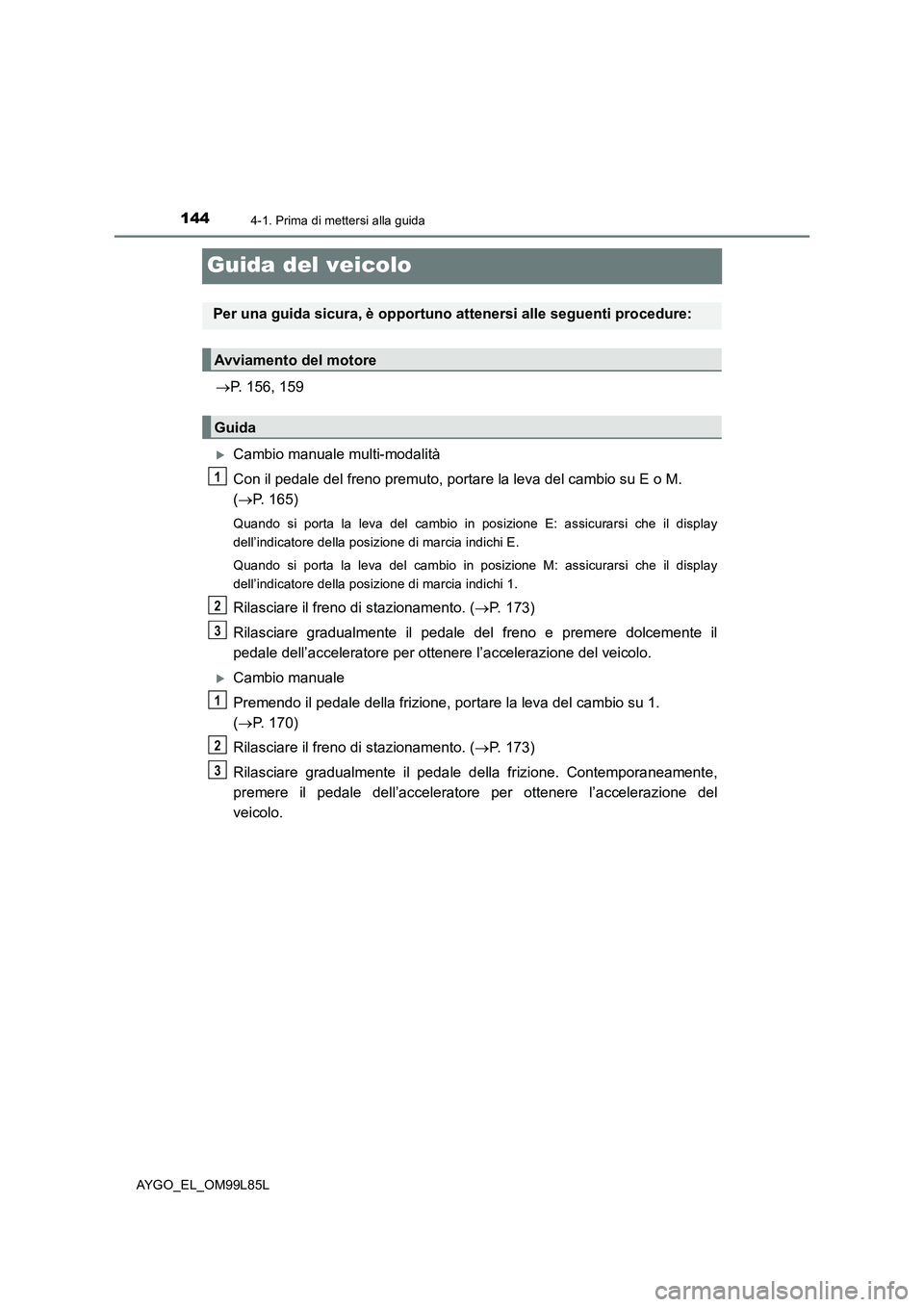 TOYOTA AYGO 2016  Manuale duso (in Italian) 1444-1. Prima di mettersi alla guida
AYGO_EL_OM99L85L
Guida del veicolo
P. 156, 159
Cambio manuale multi-modalità 
Con il pedale del freno premuto, portare la leva del cambio su E o M.  
( P