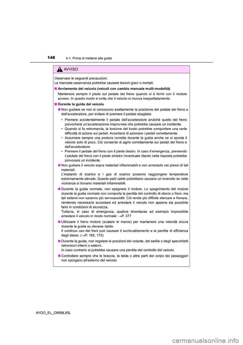 TOYOTA AYGO 2016  Manuale duso (in Italian) 1484-1. Prima di mettersi alla guida
AYGO_EL_OM99L85L
AVVISO
Osservare le seguenti precauzioni.  
La mancata osservanza potrebbe causare lesioni gravi o mortali. 
■ Avviamento del veicolo (veicoli c