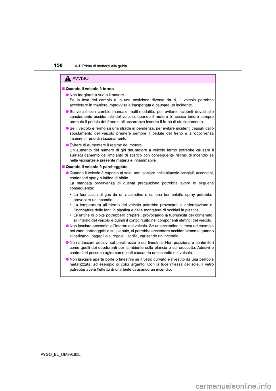 TOYOTA AYGO 2016 Manuale duso (in Italian) 1504-1. Prima di mettersi alla guida
AYGO_EL_OM99L85L
AVVISO
■Quando il veicolo è fermo
● Non far girare a vuoto il motore.
Se la leva del cambio è in una posizione diversa da N, il veicolo po TOYOTA AYGO 2016 Manuale duso (in Italian) 1504-1. Prima di mettersi alla guida
AYGO_EL_OM99L85L
AVVISO
■Quando il veicolo è fermo
● Non far girare a vuoto il motore.
Se la leva del cambio è in una posizione diversa da N, il veicolo po