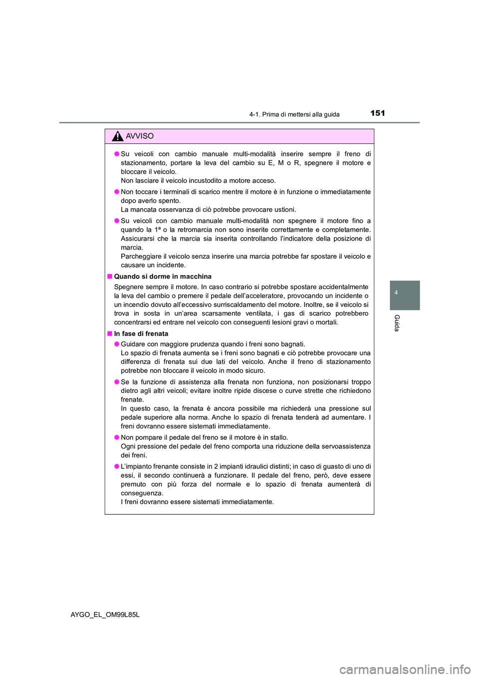 TOYOTA AYGO 2016 Manuale duso (in Italian) 1514-1. Prima di mettersi alla guida
4
Guida
AYGO_EL_OM99L85L
AVVISO
●Su veicoli con cambio manuale multi-modalità inserire sempre il freno di
stazionamento, portare la leva del cambio su E, M o R TOYOTA AYGO 2016 Manuale duso (in Italian) 1514-1. Prima di mettersi alla guida
4
Guida
AYGO_EL_OM99L85L
AVVISO
●Su veicoli con cambio manuale multi-modalità inserire sempre il freno di
stazionamento, portare la leva del cambio su E, M o R