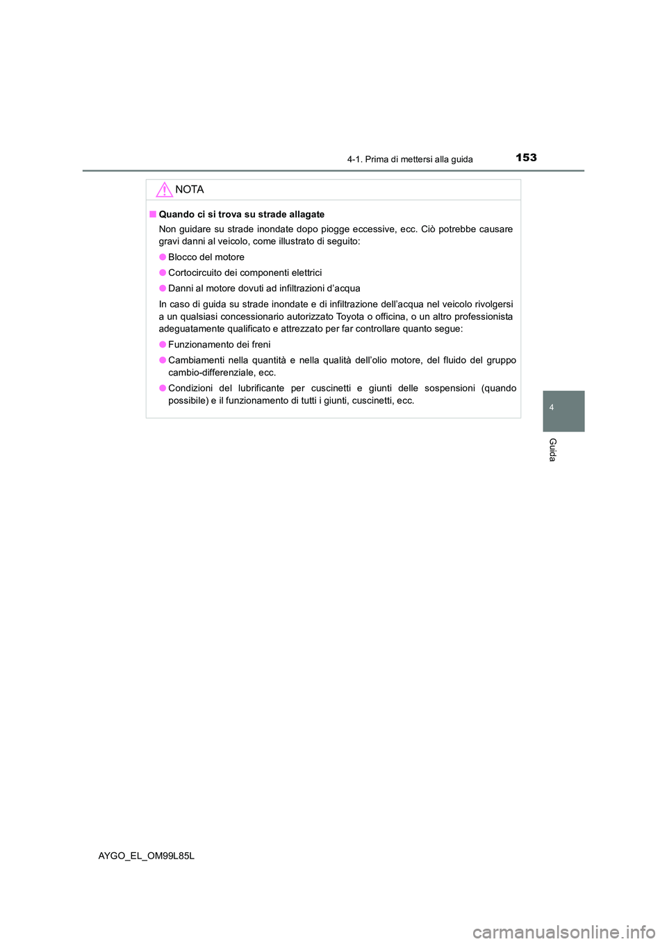 TOYOTA AYGO 2016 Manuale duso (in Italian) 1534-1. Prima di mettersi alla guida
4
Guida
AYGO_EL_OM99L85L
NOTA
■Quando ci si trova su strade allagate
Non guidare su strade inondate dopo piogge eccessive, ecc. Ciò potrebbe causare
gravi dan TOYOTA AYGO 2016 Manuale duso (in Italian) 1534-1. Prima di mettersi alla guida
4
Guida
AYGO_EL_OM99L85L
NOTA
■Quando ci si trova su strade allagate
Non guidare su strade inondate dopo piogge eccessive, ecc. Ciò potrebbe causare
gravi dan