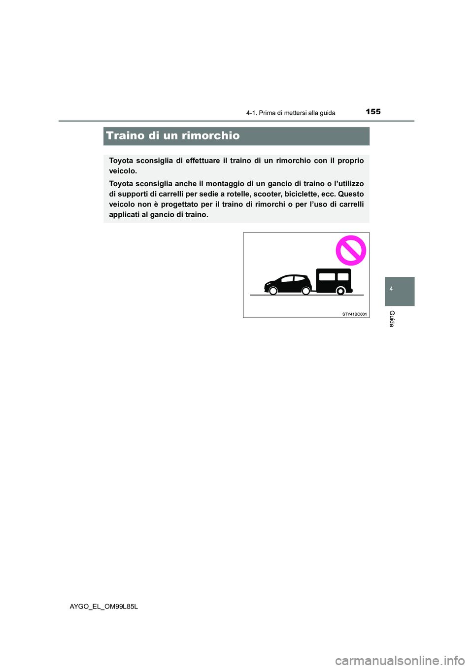 TOYOTA AYGO 2016 Manuale duso (in Italian) 155
4
4-1. Prima di mettersi alla guida
Guida
AYGO_EL_OM99L85L
Traino di un rimorchio
Toyota sconsiglia di effettuare il traino di un rimorchio con il proprio
veicolo.
Toyota sconsiglia anche il mon TOYOTA AYGO 2016 Manuale duso (in Italian) 155
4
4-1. Prima di mettersi alla guida
Guida
AYGO_EL_OM99L85L
Traino di un rimorchio
Toyota sconsiglia di effettuare il traino di un rimorchio con il proprio
veicolo.
Toyota sconsiglia anche il mon