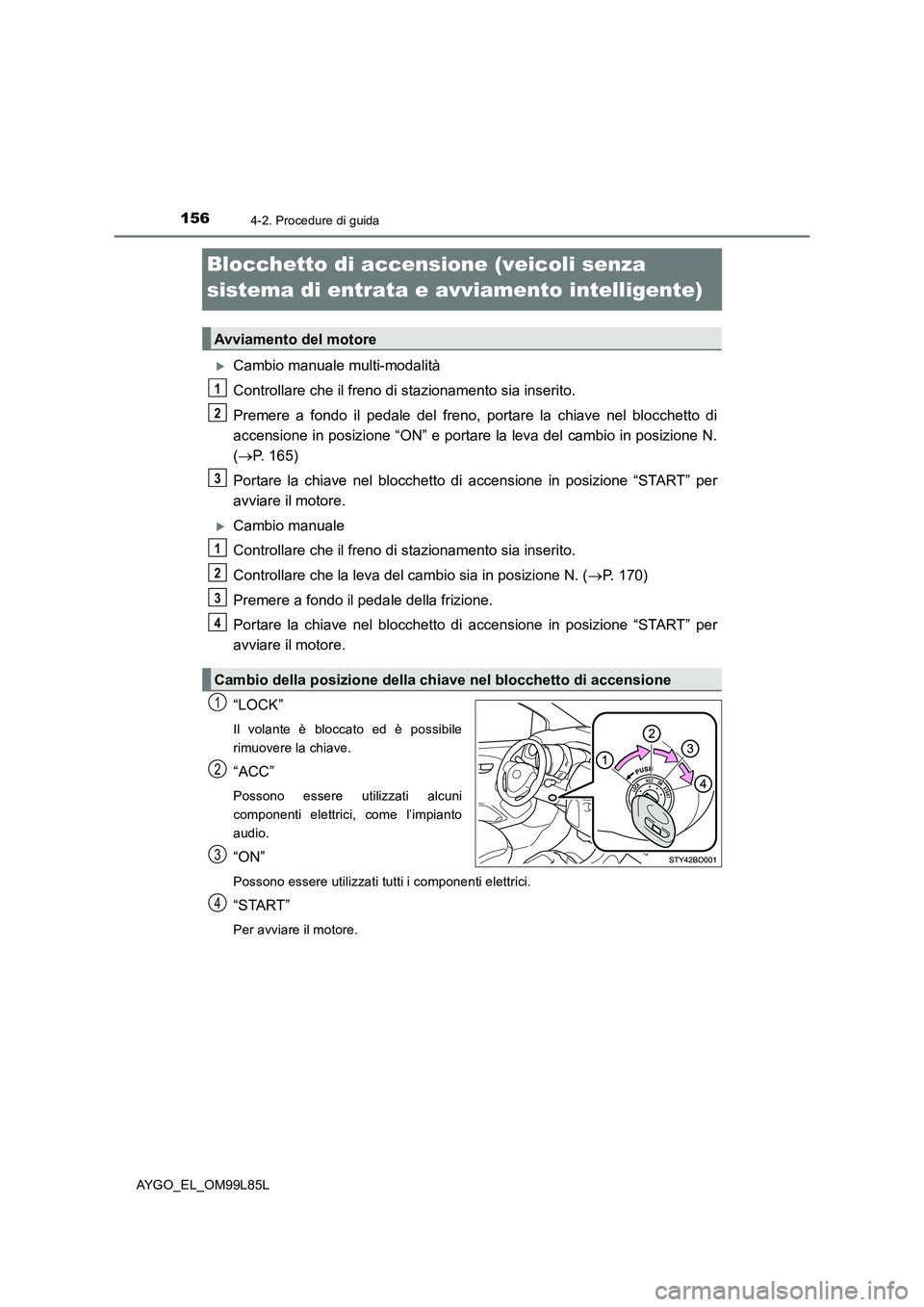 TOYOTA AYGO 2016 Manuale duso (in Italian) 1564-2. Procedure di guida
AYGO_EL_OM99L85L
Blocchetto di accensione (veicoli senza
sistema di entrata e avviamento intelligente)
Cambio manuale multi-modalità
Controllare che il freno di stazi TOYOTA AYGO 2016 Manuale duso (in Italian) 1564-2. Procedure di guida
AYGO_EL_OM99L85L
Blocchetto di accensione (veicoli senza
sistema di entrata e avviamento intelligente)
Cambio manuale multi-modalità
Controllare che il freno di stazi