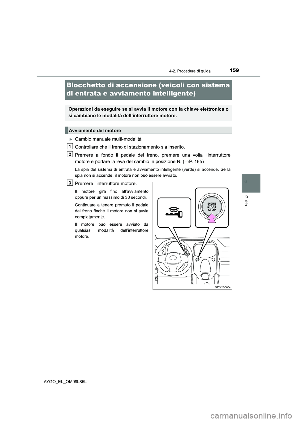 TOYOTA AYGO 2016 Manuale duso (in Italian) 159
4
4-2. Procedure di guida
Guida
AYGO_EL_OM99L85L
Blocchetto di accensione (veicoli con sistema
di entrata e avviamento intelligente)
Cambio manuale multi-modalità
Controllare che il freno d TOYOTA AYGO 2016 Manuale duso (in Italian) 159
4
4-2. Procedure di guida
Guida
AYGO_EL_OM99L85L
Blocchetto di accensione (veicoli con sistema
di entrata e avviamento intelligente)
Cambio manuale multi-modalità
Controllare che il freno d