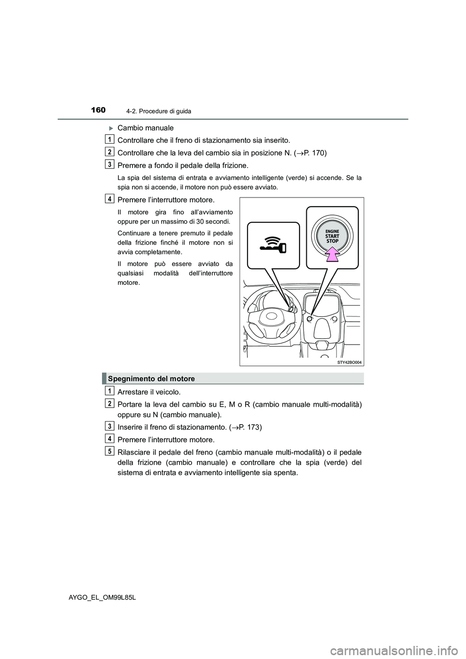 TOYOTA AYGO 2016 Manuale duso (in Italian) 1604-2. Procedure di guida
AYGO_EL_OM99L85L
Cambio manuale
Controllare che il freno di stazionamento sia inserito.
Controllare che la leva del cambio sia in posizione N. ( P. 170)
Premere a f TOYOTA AYGO 2016 Manuale duso (in Italian) 1604-2. Procedure di guida
AYGO_EL_OM99L85L
Cambio manuale
Controllare che il freno di stazionamento sia inserito.
Controllare che la leva del cambio sia in posizione N. ( P. 170)
Premere a f