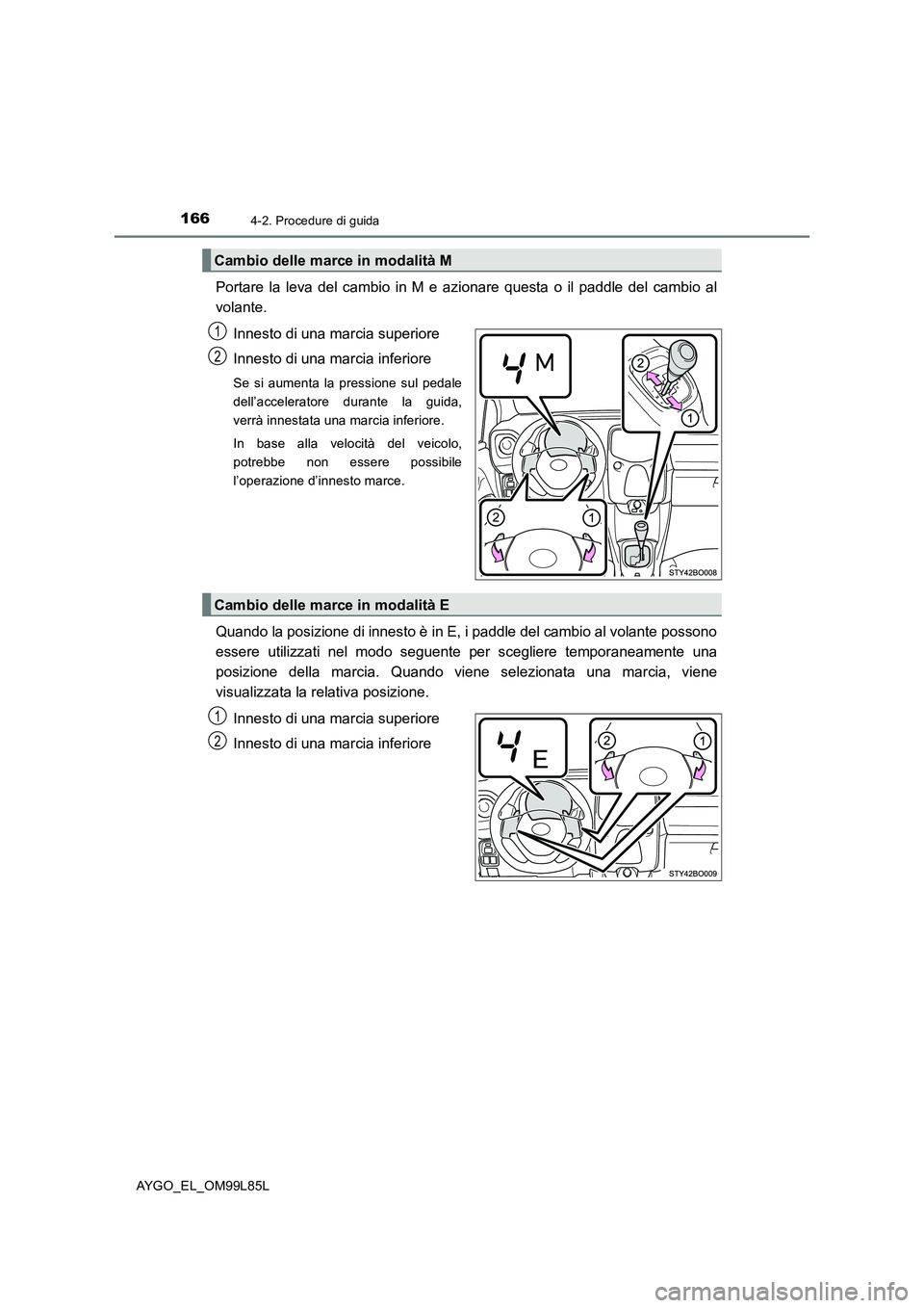 TOYOTA AYGO 2016 Manuale duso (in Italian) 1664-2. Procedure di guida
AYGO_EL_OM99L85L
Portare la leva del cambio in M e azionare questa o il paddle del cambio al
volante.
Innesto di una marcia superiore
Innesto di una marcia inferiore
Se s TOYOTA AYGO 2016 Manuale duso (in Italian) 1664-2. Procedure di guida
AYGO_EL_OM99L85L
Portare la leva del cambio in M e azionare questa o il paddle del cambio al
volante.
Innesto di una marcia superiore
Innesto di una marcia inferiore
Se s