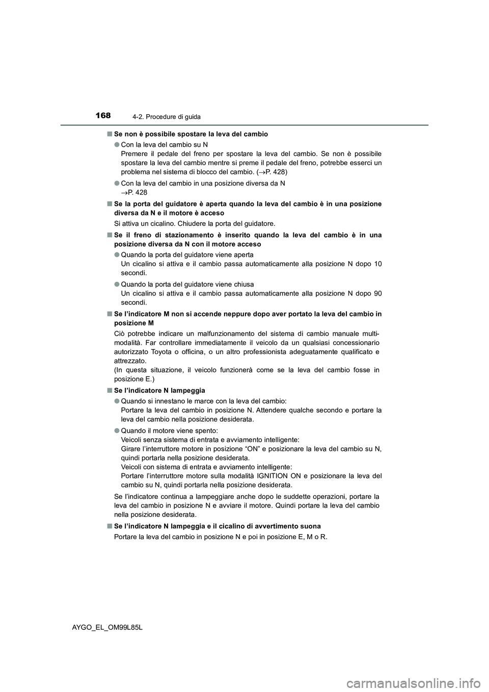 TOYOTA AYGO 2016 Manuale duso (in Italian) 1684-2. Procedure di guida
AYGO_EL_OM99L85L
■ Se non è possibile spostare la leva del cambio
● Con la leva del cambio su N
Premere il pedale del freno per spostare la leva del cambio. Se non TOYOTA AYGO 2016 Manuale duso (in Italian) 1684-2. Procedure di guida
AYGO_EL_OM99L85L
■ Se non è possibile spostare la leva del cambio
● Con la leva del cambio su N
Premere il pedale del freno per spostare la leva del cambio. Se non