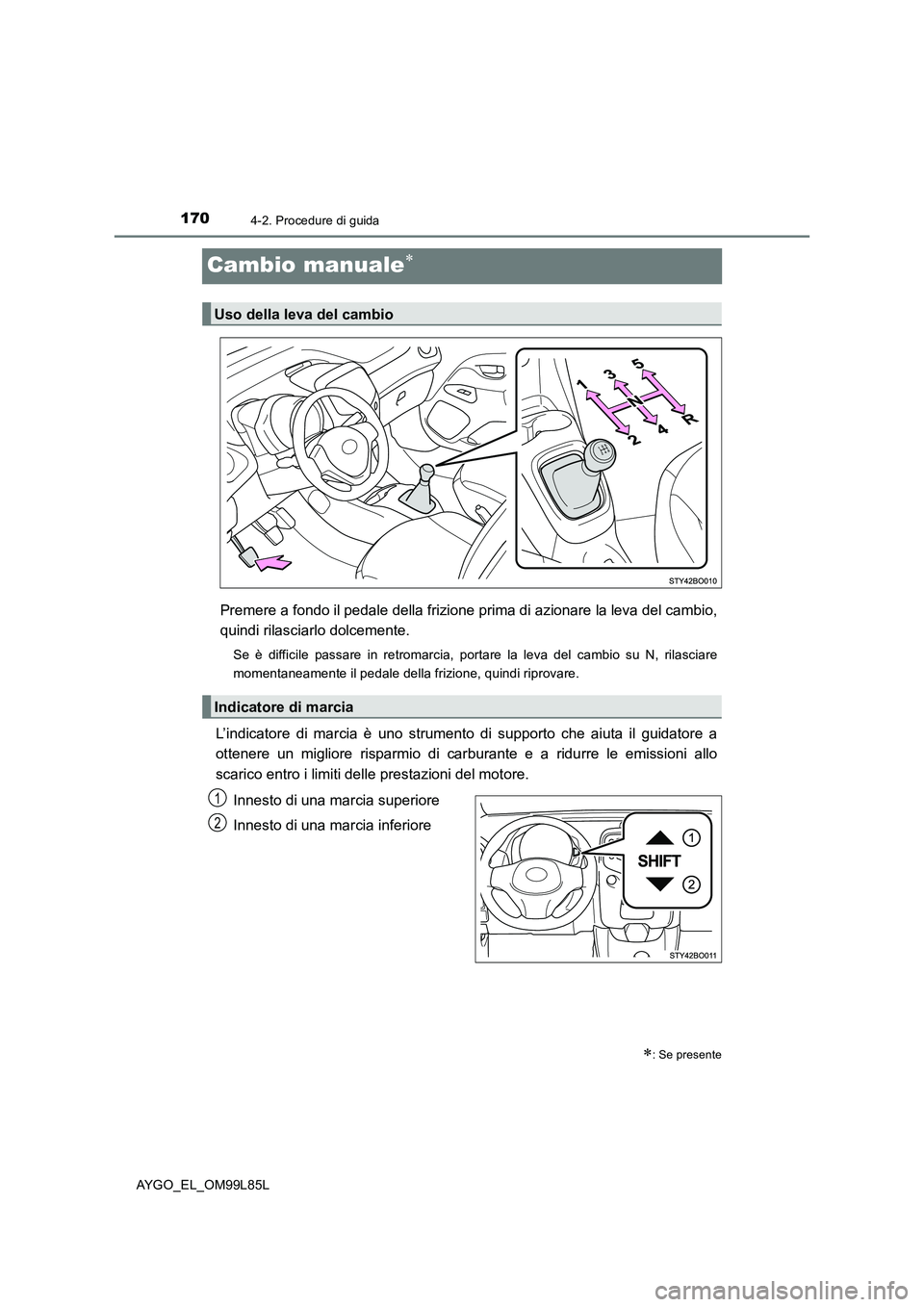TOYOTA AYGO 2016 Manuale duso (in Italian) 1704-2. Procedure di guida
AYGO_EL_OM99L85L
Cambio manuale
Premere a fondo il pedale della frizione prima di azionare la leva del cambio,
quindi rilasciarlo dolcemente.
Se è difficile passare in TOYOTA AYGO 2016 Manuale duso (in Italian) 1704-2. Procedure di guida
AYGO_EL_OM99L85L
Cambio manuale
Premere a fondo il pedale della frizione prima di azionare la leva del cambio,
quindi rilasciarlo dolcemente.
Se è difficile passare in