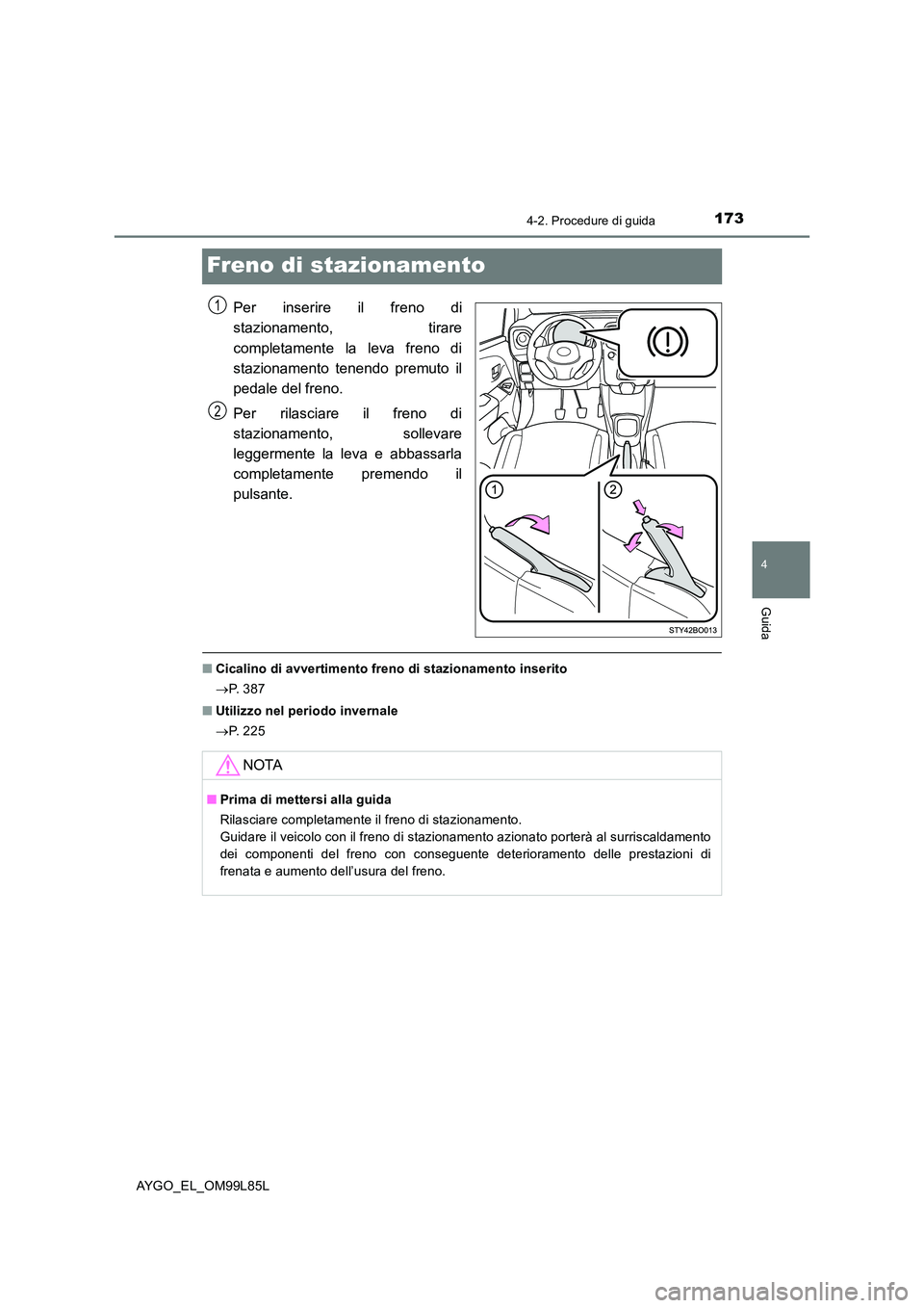 TOYOTA AYGO 2016 Manuale duso (in Italian) 173
4
4-2. Procedure di guida
Guida
AYGO_EL_OM99L85L
Freno di stazionamento
Per inserire il freno di
stazionamento, tirare
completamente la leva freno di
stazionamento tenendo premuto il
pedale del TOYOTA AYGO 2016 Manuale duso (in Italian) 173
4
4-2. Procedure di guida
Guida
AYGO_EL_OM99L85L
Freno di stazionamento
Per inserire il freno di
stazionamento, tirare
completamente la leva freno di
stazionamento tenendo premuto il
pedale del
